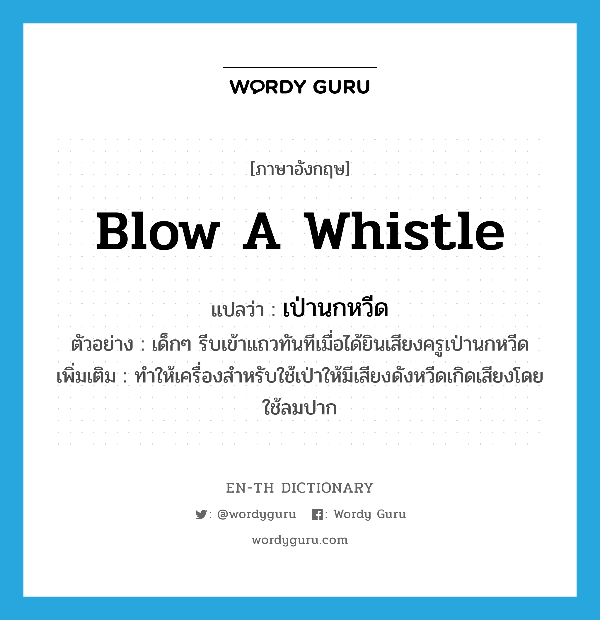 blow a whistle แปลว่า?, คำศัพท์ภาษาอังกฤษ blow a whistle แปลว่า เป่านกหวีด ประเภท V ตัวอย่าง เด็กๆ รีบเข้าแถวทันทีเมื่อได้ยินเสียงครูเป่านกหวีด เพิ่มเติม ทำให้เครื่องสำหรับใช้เป่าให้มีเสียงดังหวีดเกิดเสียงโดยใช้ลมปาก หมวด V