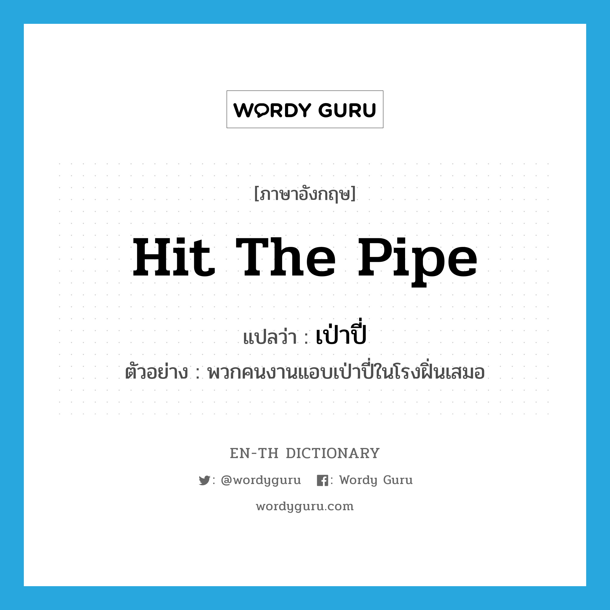 hit the pipe แปลว่า?, คำศัพท์ภาษาอังกฤษ hit the pipe แปลว่า เป่าปี่ ประเภท V ตัวอย่าง พวกคนงานแอบเป่าปี่ในโรงฝิ่นเสมอ หมวด V