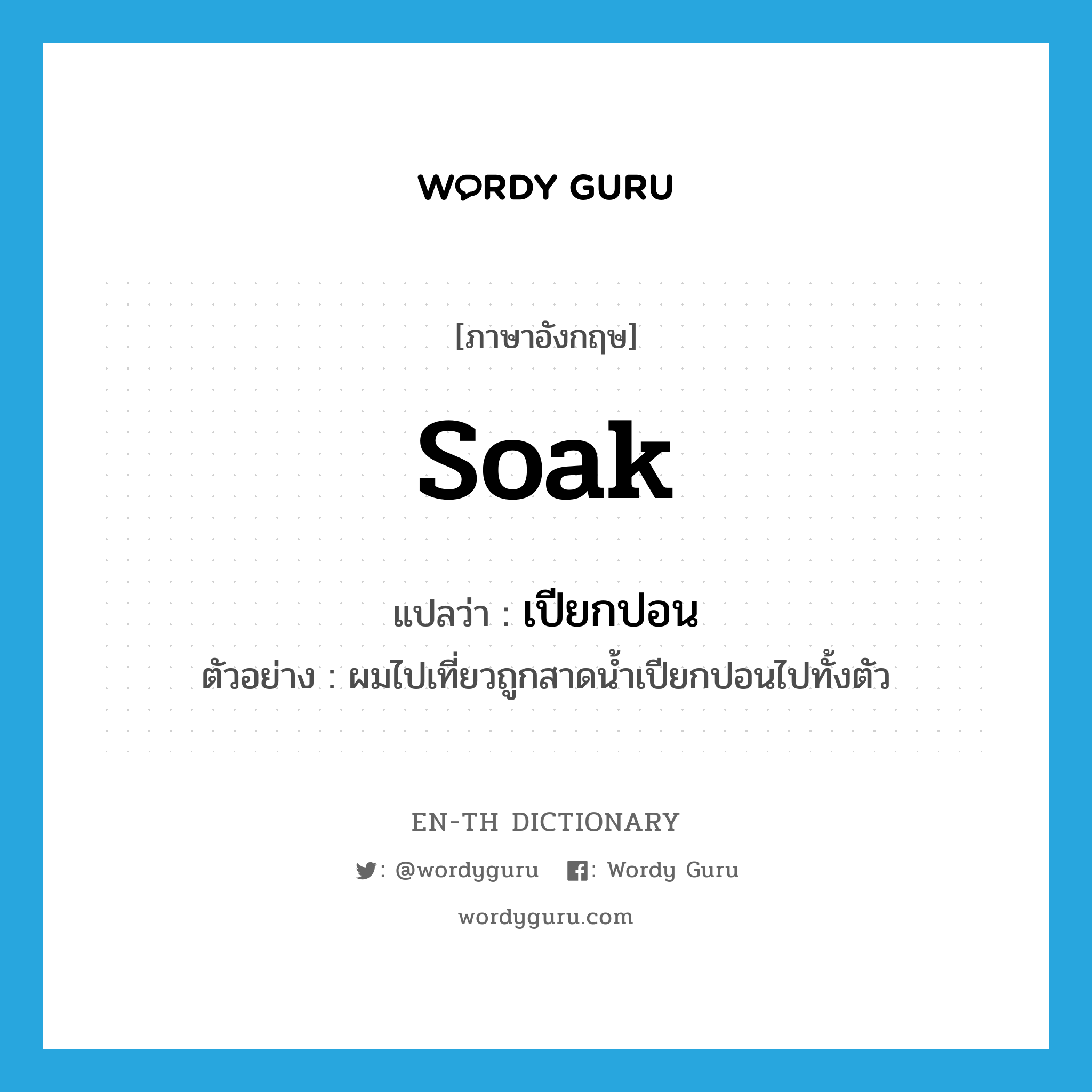 soak แปลว่า?, คำศัพท์ภาษาอังกฤษ soak แปลว่า เปียกปอน ประเภท V ตัวอย่าง ผมไปเที่ยวถูกสาดน้ำเปียกปอนไปทั้งตัว หมวด V