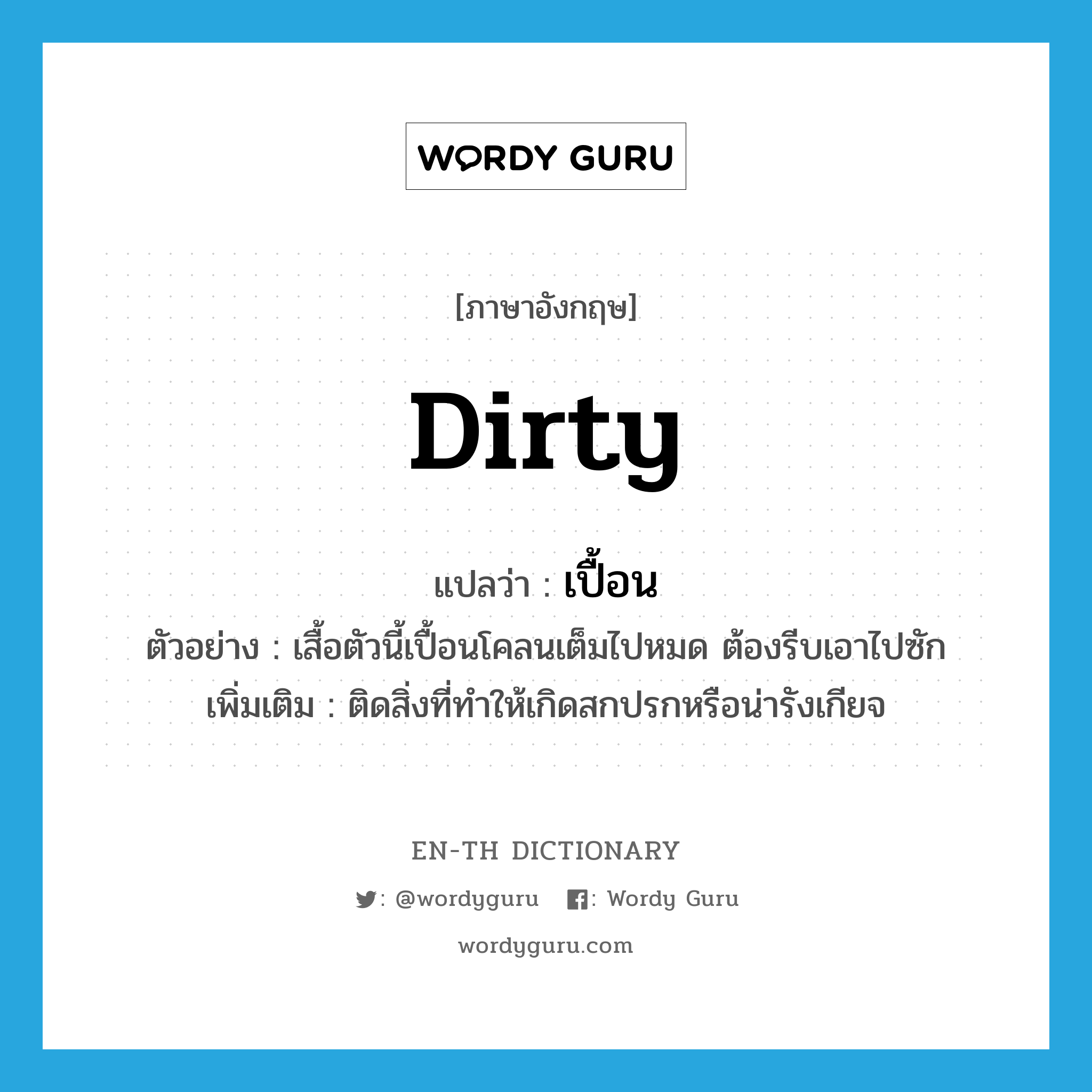 dirty แปลว่า?, คำศัพท์ภาษาอังกฤษ dirty แปลว่า เปื้อน ประเภท V ตัวอย่าง เสื้อตัวนี้เปื้อนโคลนเต็มไปหมด ต้องรีบเอาไปซัก เพิ่มเติม ติดสิ่งที่ทำให้เกิดสกปรกหรือน่ารังเกียจ หมวด V