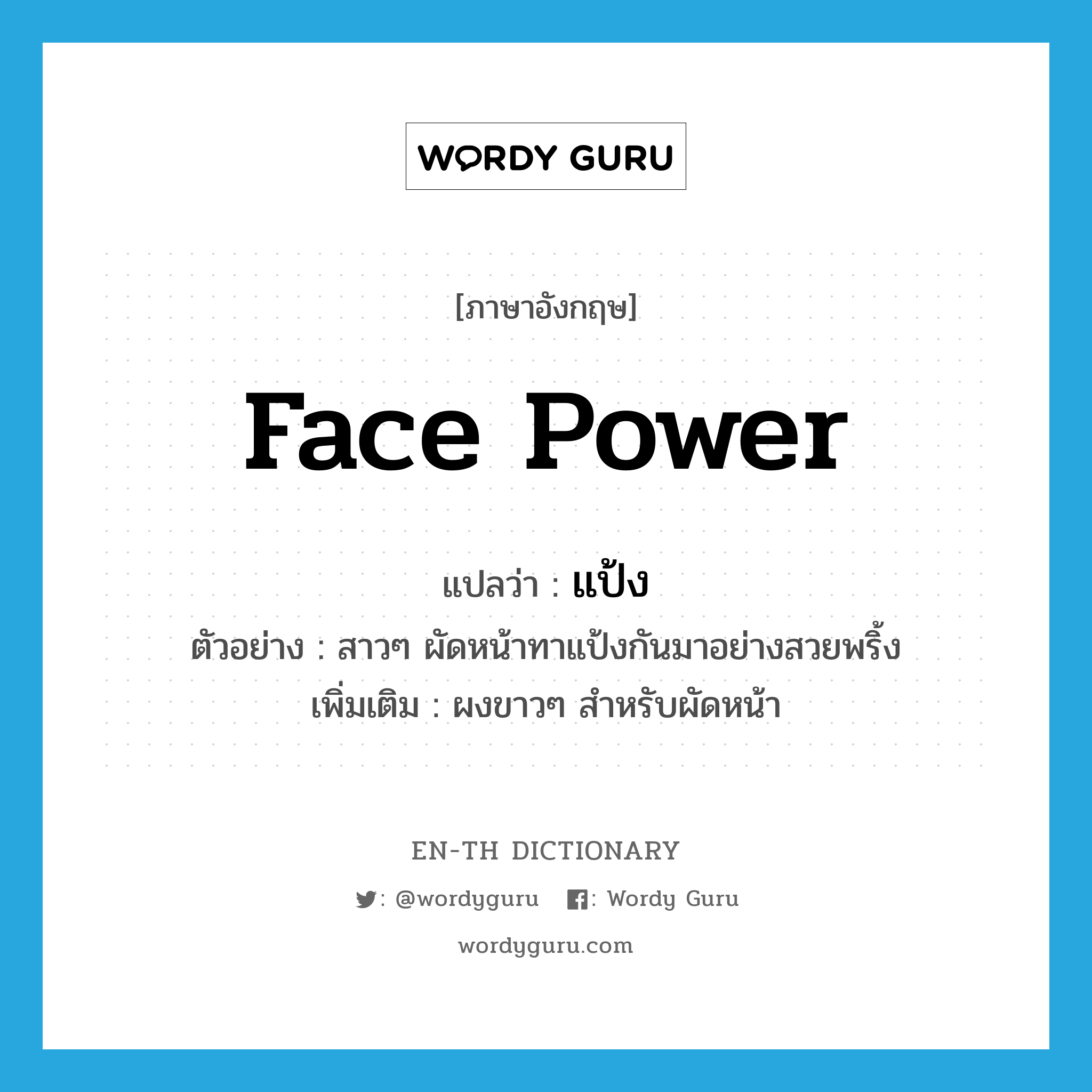 face power แปลว่า?, คำศัพท์ภาษาอังกฤษ face power แปลว่า แป้ง ประเภท N ตัวอย่าง สาวๆ ผัดหน้าทาแป้งกันมาอย่างสวยพริ้ง เพิ่มเติม ผงขาวๆ สำหรับผัดหน้า หมวด N