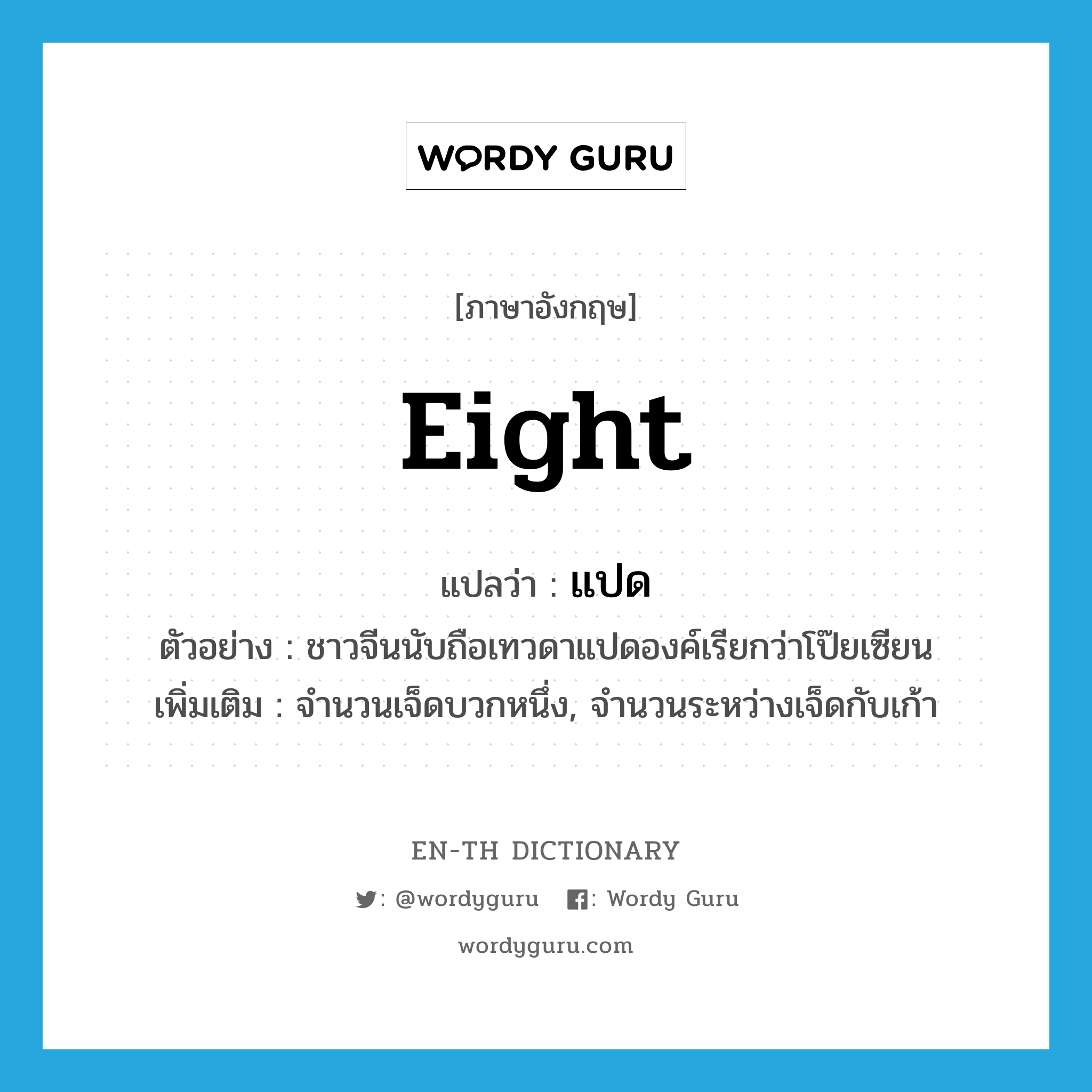 eight แปลว่า?, คำศัพท์ภาษาอังกฤษ eight แปลว่า แปด ประเภท N ตัวอย่าง ชาวจีนนับถือเทวดาแปดองค์เรียกว่าโป๊ยเซียน เพิ่มเติม จำนวนเจ็ดบวกหนึ่ง, จำนวนระหว่างเจ็ดกับเก้า หมวด N