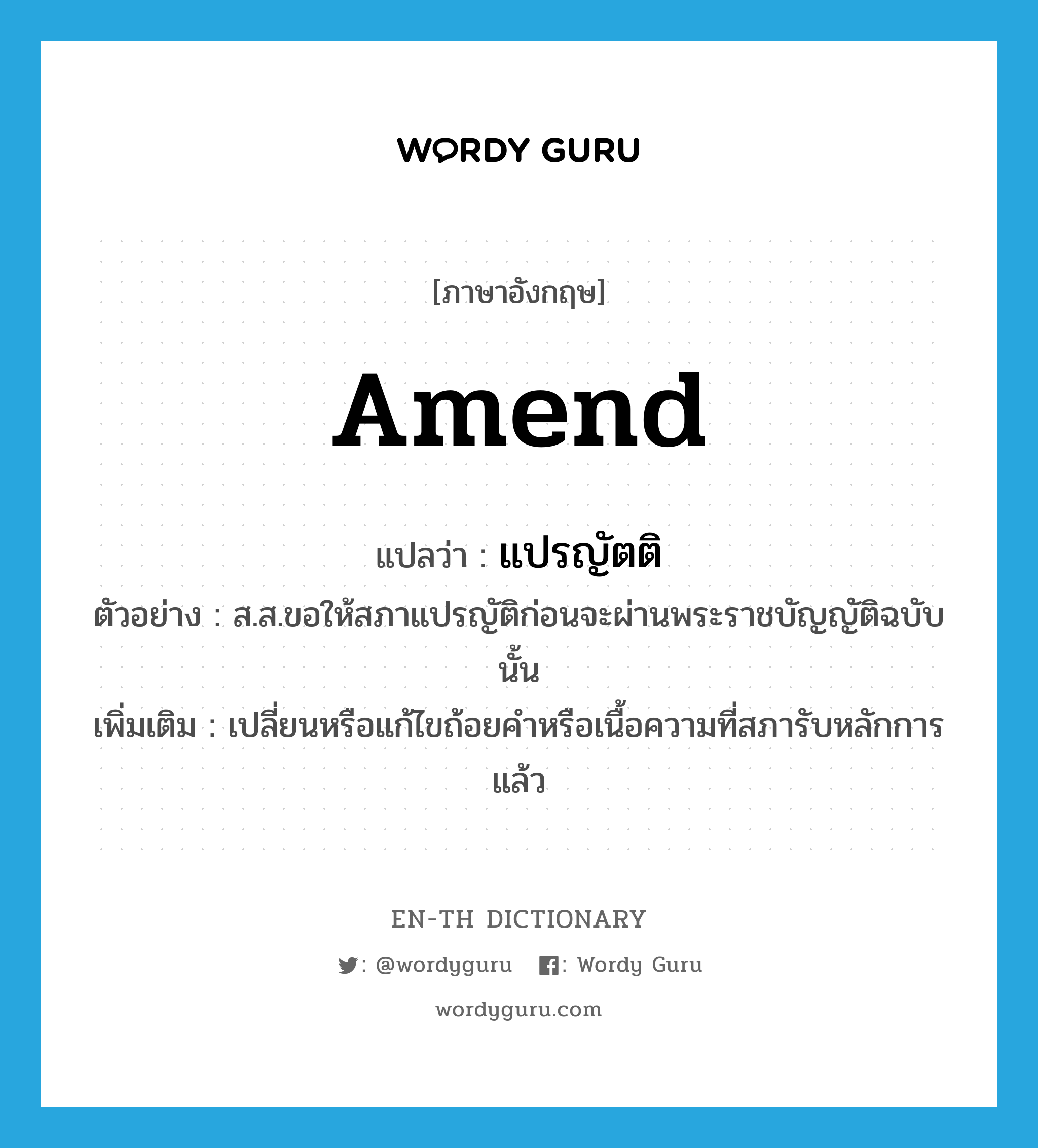 amend แปลว่า?, คำศัพท์ภาษาอังกฤษ amend แปลว่า แปรญัตติ ประเภท V ตัวอย่าง ส.ส.ขอให้สภาแปรญัติก่อนจะผ่านพระราชบัญญัติฉบับนั้น เพิ่มเติม เปลี่ยนหรือแก้ไขถ้อยคำหรือเนื้อความที่สภารับหลักการแล้ว หมวด V