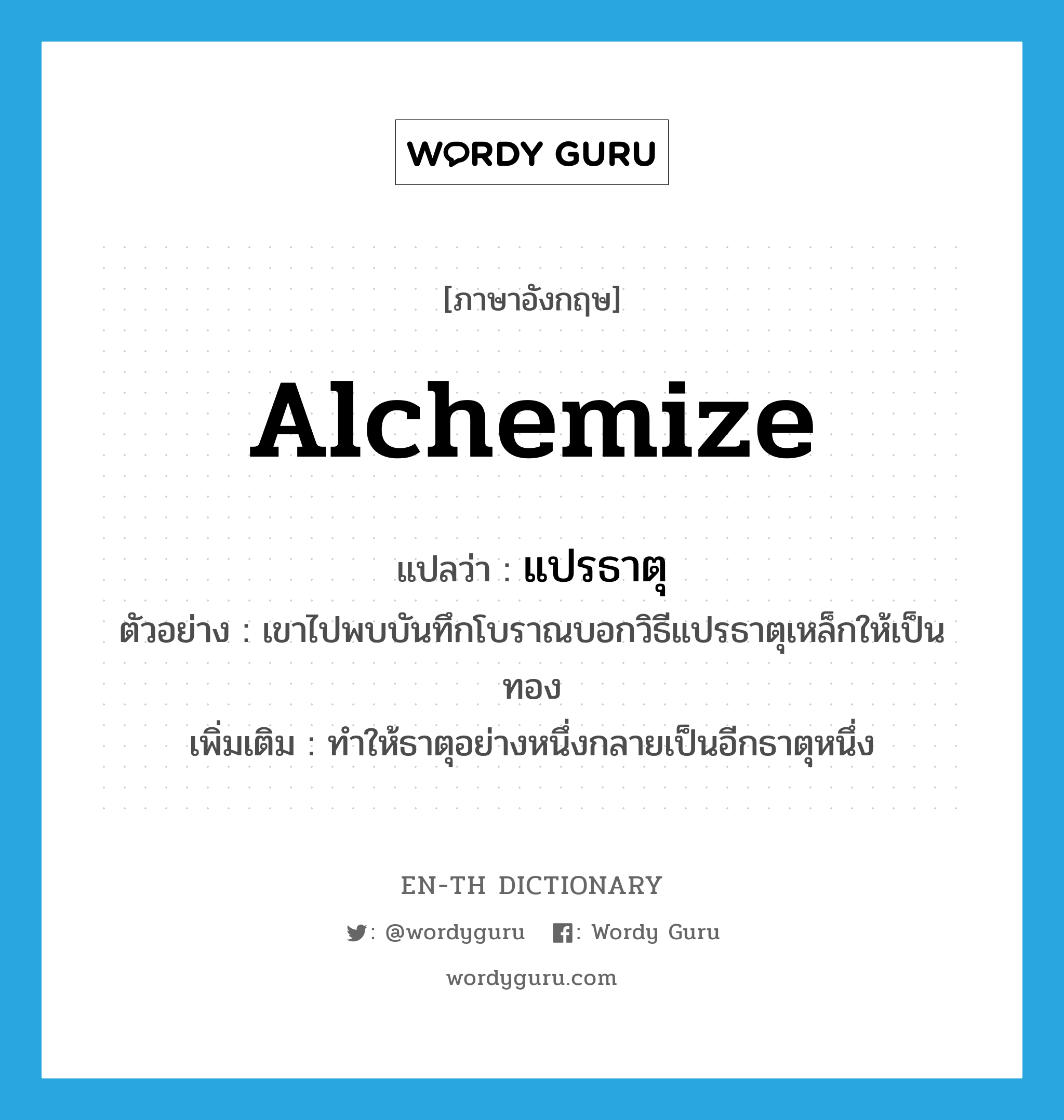 alchemize แปลว่า?, คำศัพท์ภาษาอังกฤษ alchemize แปลว่า แปรธาตุ ประเภท V ตัวอย่าง เขาไปพบบันทึกโบราณบอกวิธีแปรธาตุเหล็กให้เป็นทอง เพิ่มเติม ทำให้ธาตุอย่างหนึ่งกลายเป็นอีกธาตุหนึ่ง หมวด V