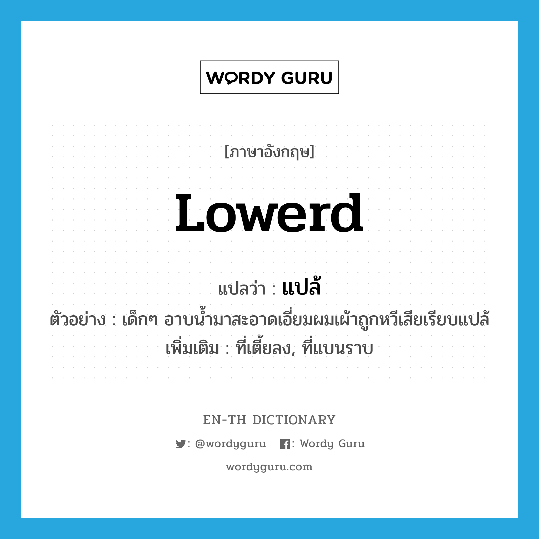 lowerd แปลว่า?, คำศัพท์ภาษาอังกฤษ lowerd แปลว่า แปล้ ประเภท ADJ ตัวอย่าง เด็กๆ อาบน้ำมาสะอาดเอี่ยมผมเผ้าถูกหวีเสียเรียบแปล้ เพิ่มเติม ที่เตี้ยลง, ที่แบนราบ หมวด ADJ