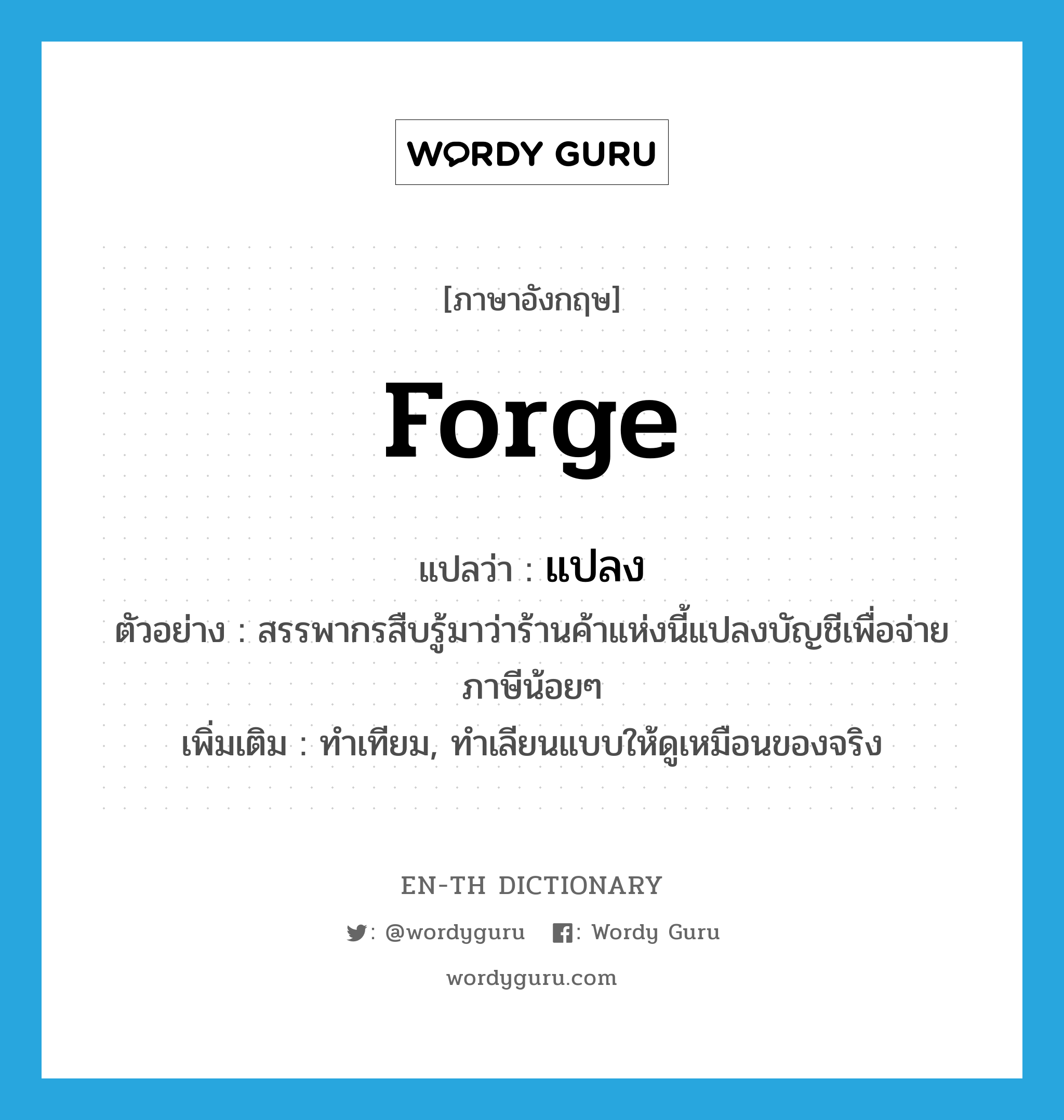 forge แปลว่า?, คำศัพท์ภาษาอังกฤษ forge แปลว่า แปลง ประเภท V ตัวอย่าง สรรพากรสืบรู้มาว่าร้านค้าแห่งนี้แปลงบัญชีเพื่อจ่ายภาษีน้อยๆ เพิ่มเติม ทำเทียม, ทำเลียนแบบให้ดูเหมือนของจริง หมวด V