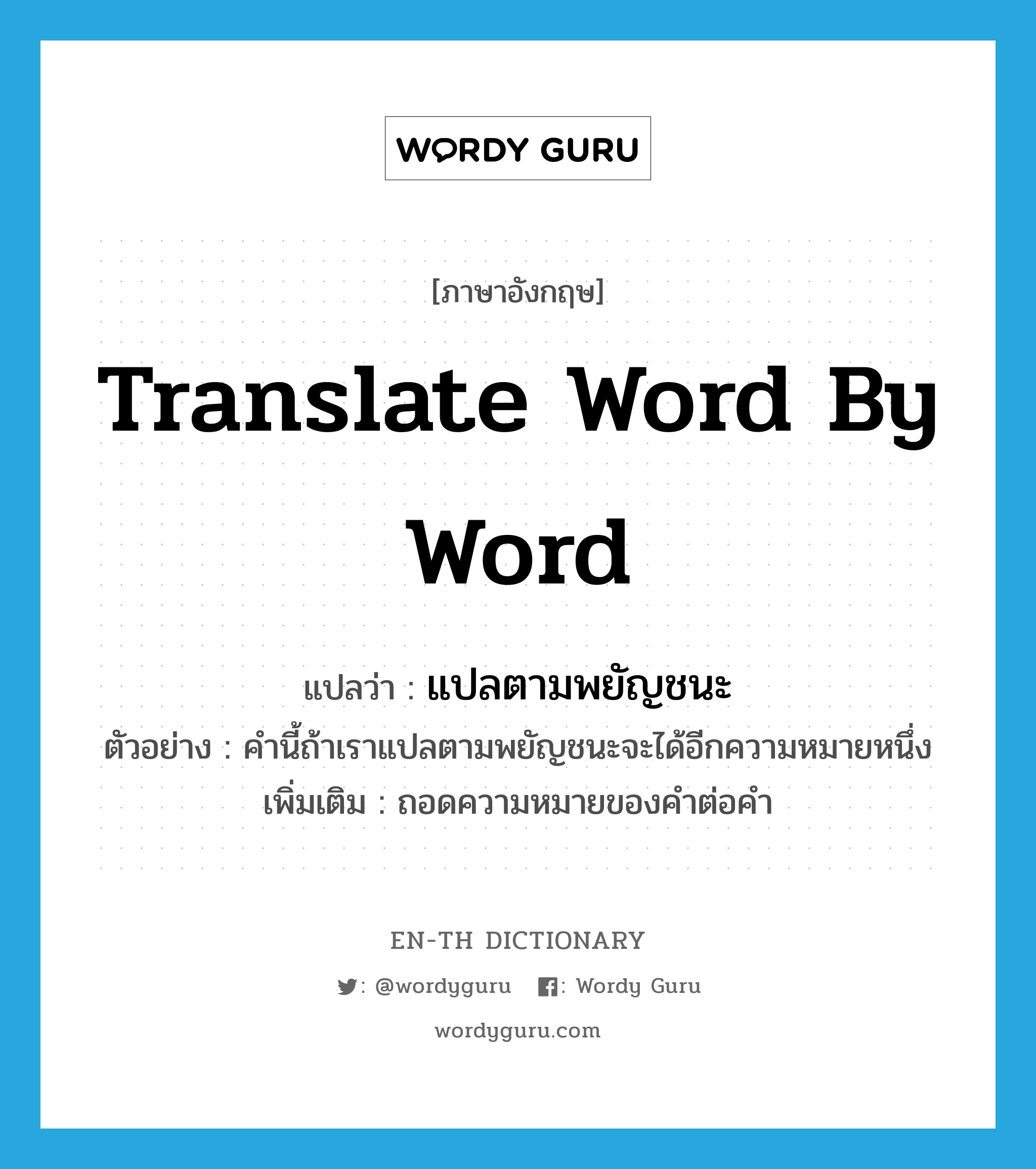 translate word by word แปลว่า?, คำศัพท์ภาษาอังกฤษ translate word by word แปลว่า แปลตามพยัญชนะ ประเภท V ตัวอย่าง คำนี้ถ้าเราแปลตามพยัญชนะจะได้อีกความหมายหนึ่ง เพิ่มเติม ถอดความหมายของคำต่อคำ หมวด V