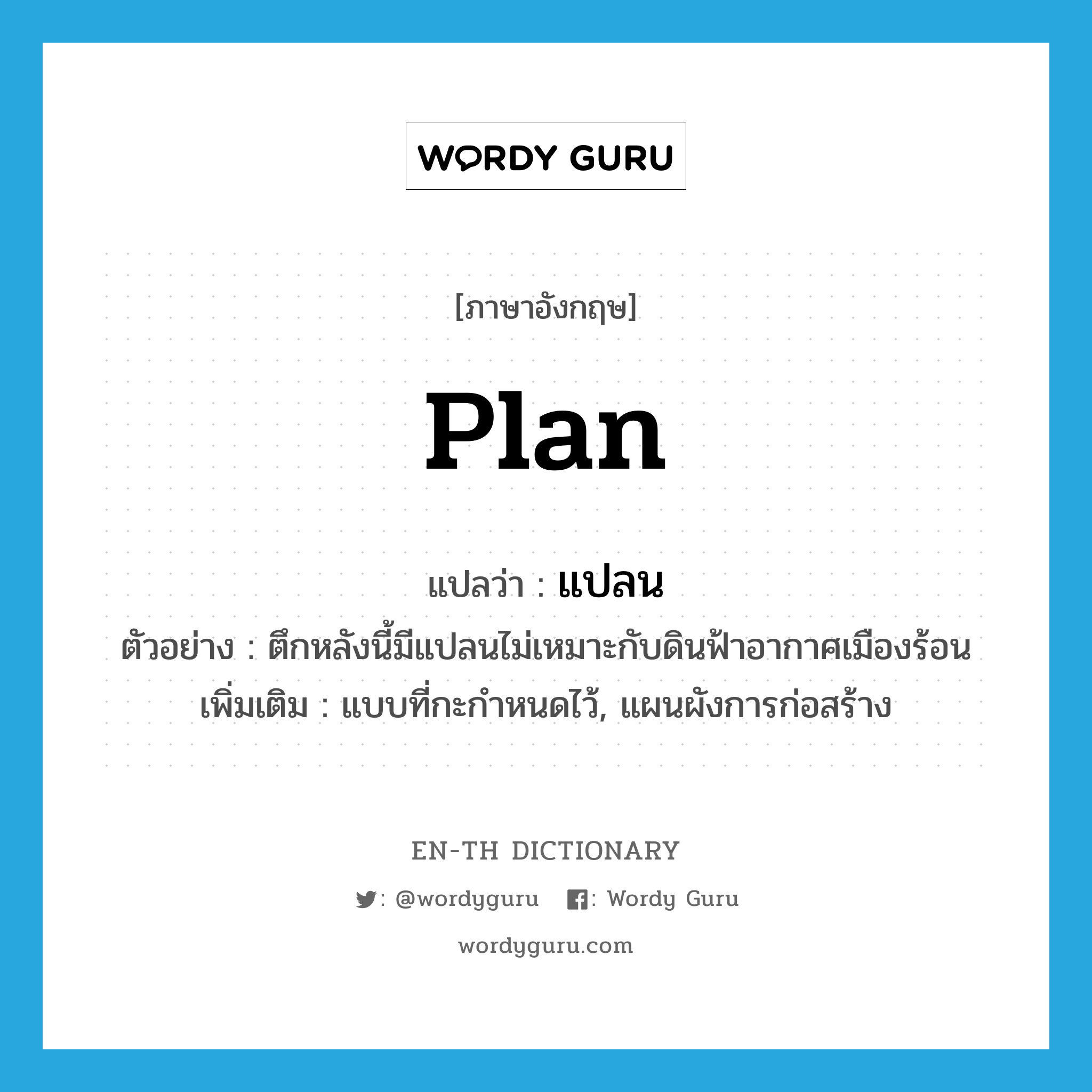 plan แปลว่า?, คำศัพท์ภาษาอังกฤษ plan แปลว่า แปลน ประเภท N ตัวอย่าง ตึกหลังนี้มีแปลนไม่เหมาะกับดินฟ้าอากาศเมืองร้อน เพิ่มเติม แบบที่กะกำหนดไว้, แผนผังการก่อสร้าง หมวด N