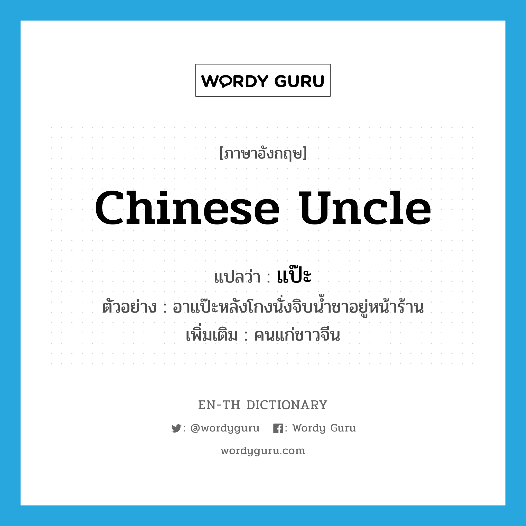 Chinese uncle แปลว่า?, คำศัพท์ภาษาอังกฤษ Chinese uncle แปลว่า แป๊ะ ประเภท N ตัวอย่าง อาแป๊ะหลังโกงนั่งจิบน้ำชาอยู่หน้าร้าน เพิ่มเติม คนแก่ชาวจีน หมวด N