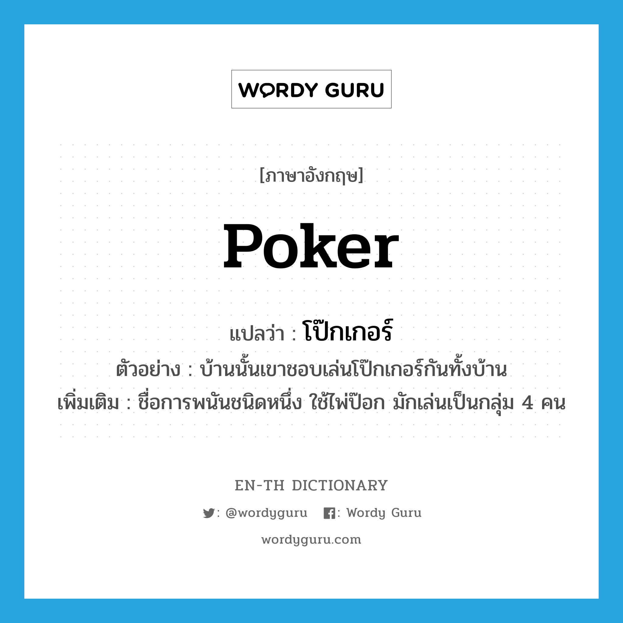 poker แปลว่า?, คำศัพท์ภาษาอังกฤษ poker แปลว่า โป๊กเกอร์ ประเภท N ตัวอย่าง บ้านนั้นเขาชอบเล่นโป๊กเกอร์กันทั้งบ้าน เพิ่มเติม ชื่อการพนันชนิดหนึ่ง ใช้ไพ่ป๊อก มักเล่นเป็นกลุ่ม 4 คน หมวด N