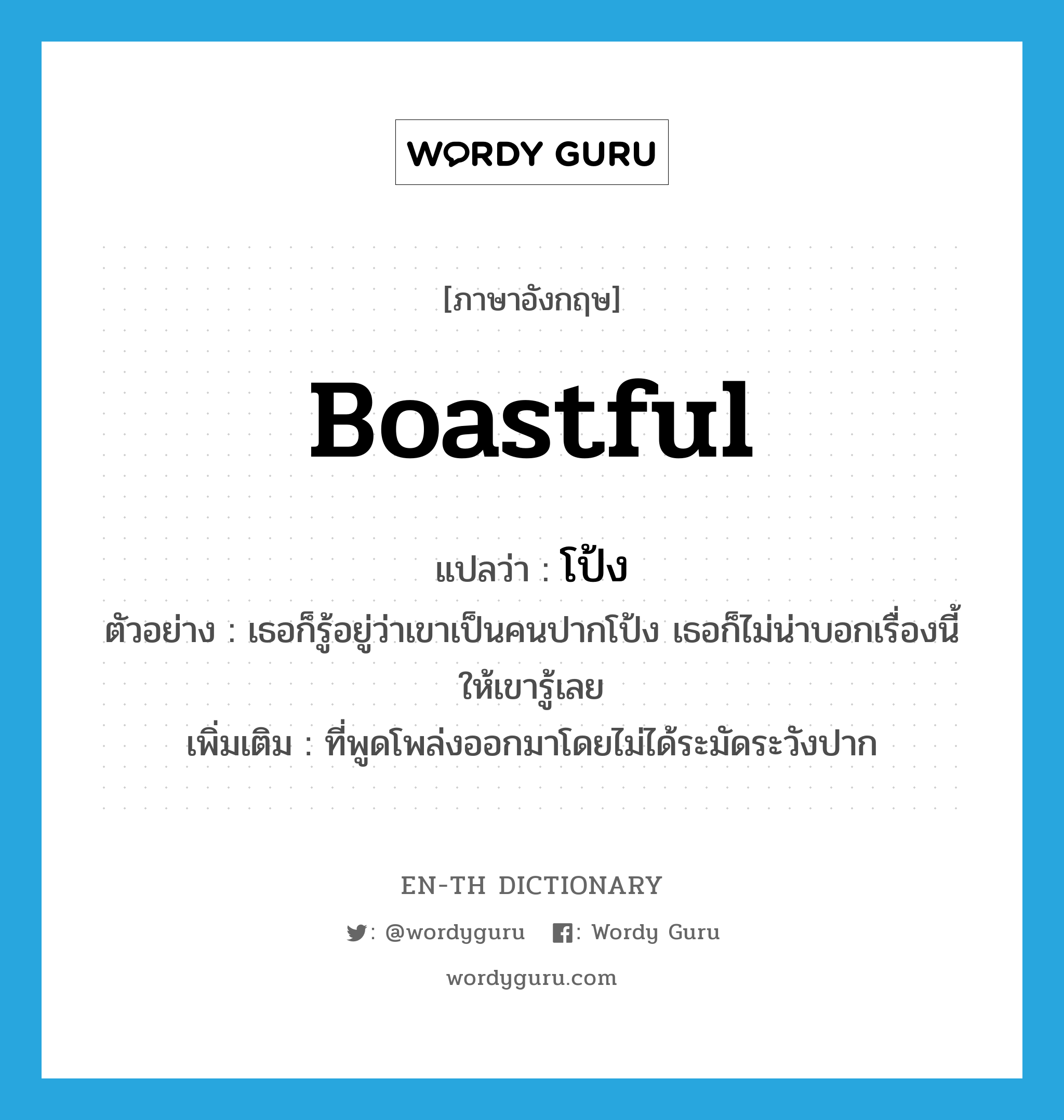 boastful แปลว่า?, คำศัพท์ภาษาอังกฤษ boastful แปลว่า โป้ง ประเภท ADJ ตัวอย่าง เธอก็รู้อยู่ว่าเขาเป็นคนปากโป้ง เธอก็ไม่น่าบอกเรื่องนี้ให้เขารู้เลย เพิ่มเติม ที่พูดโพล่งออกมาโดยไม่ได้ระมัดระวังปาก หมวด ADJ