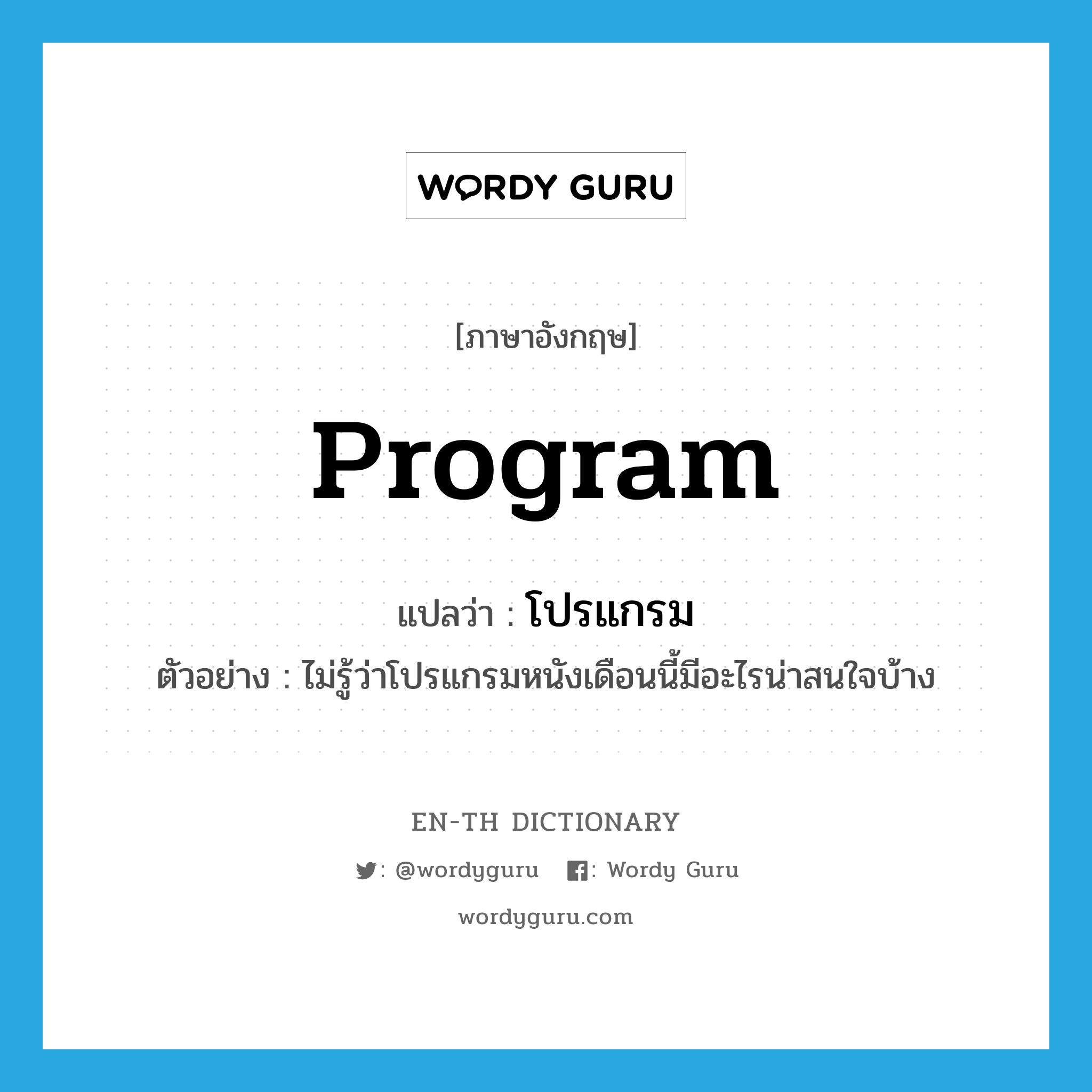 program แปลว่า?, คำศัพท์ภาษาอังกฤษ program แปลว่า โปรแกรม ประเภท N ตัวอย่าง ไม่รู้ว่าโปรแกรมหนังเดือนนี้มีอะไรน่าสนใจบ้าง หมวด N