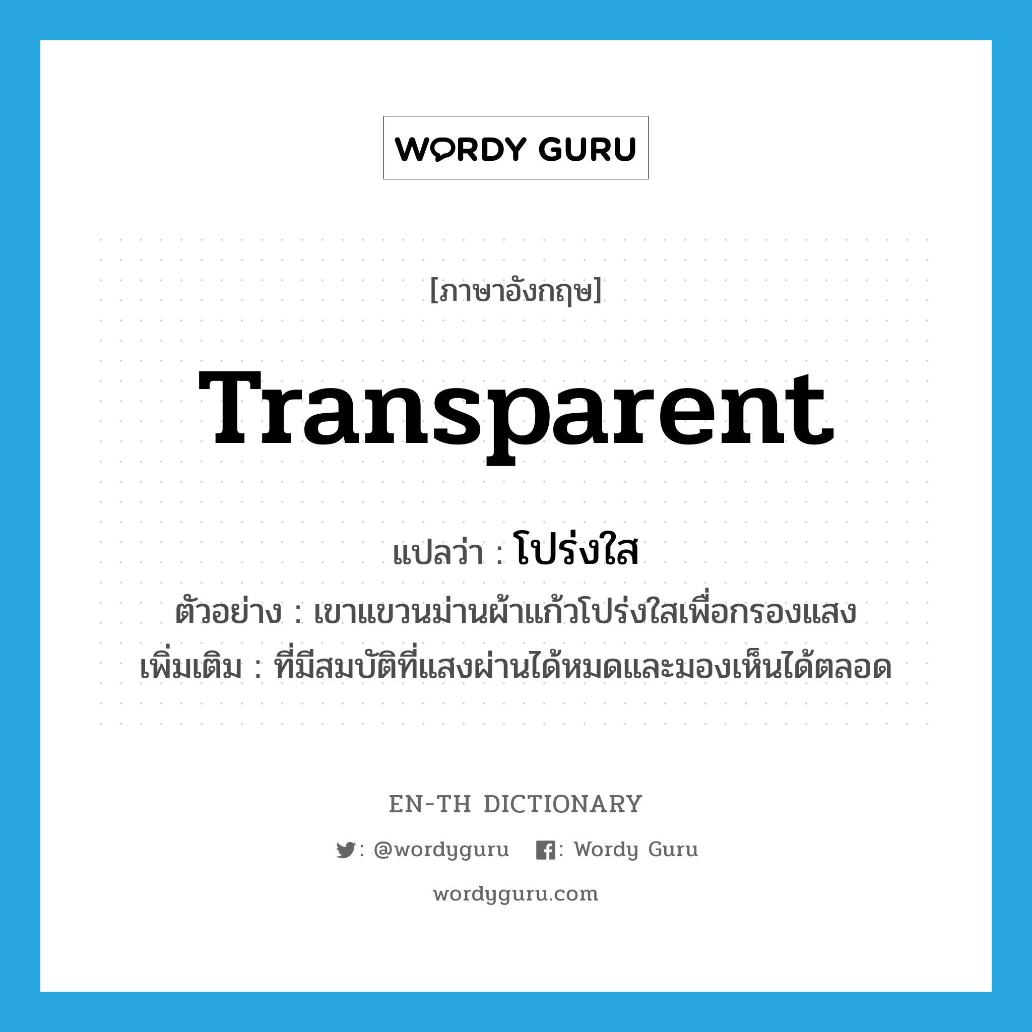 transparent แปลว่า?, คำศัพท์ภาษาอังกฤษ transparent แปลว่า โปร่งใส ประเภท ADJ ตัวอย่าง เขาแขวนม่านผ้าแก้วโปร่งใสเพื่อกรองแสง เพิ่มเติม ที่มีสมบัติที่แสงผ่านได้หมดและมองเห็นได้ตลอด หมวด ADJ