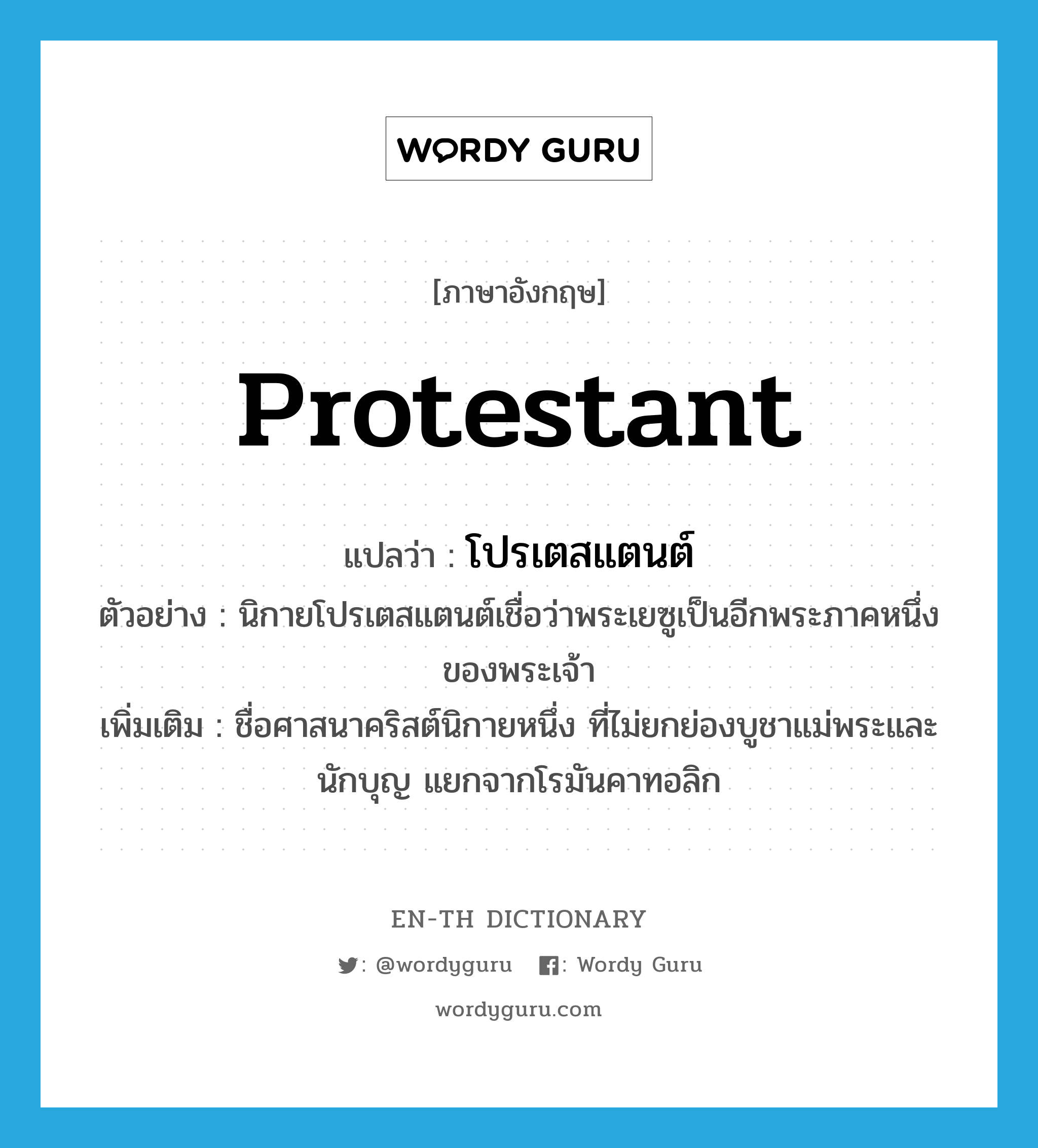 Protestant แปลว่า?, คำศัพท์ภาษาอังกฤษ Protestant แปลว่า โปรเตสแตนต์ ประเภท N ตัวอย่าง นิกายโปรเตสแตนต์เชื่อว่าพระเยซูเป็นอีกพระภาคหนึ่งของพระเจ้า เพิ่มเติม ชื่อศาสนาคริสต์นิกายหนึ่ง ที่ไม่ยกย่องบูชาแม่พระและนักบุญ แยกจากโรมันคาทอลิก หมวด N