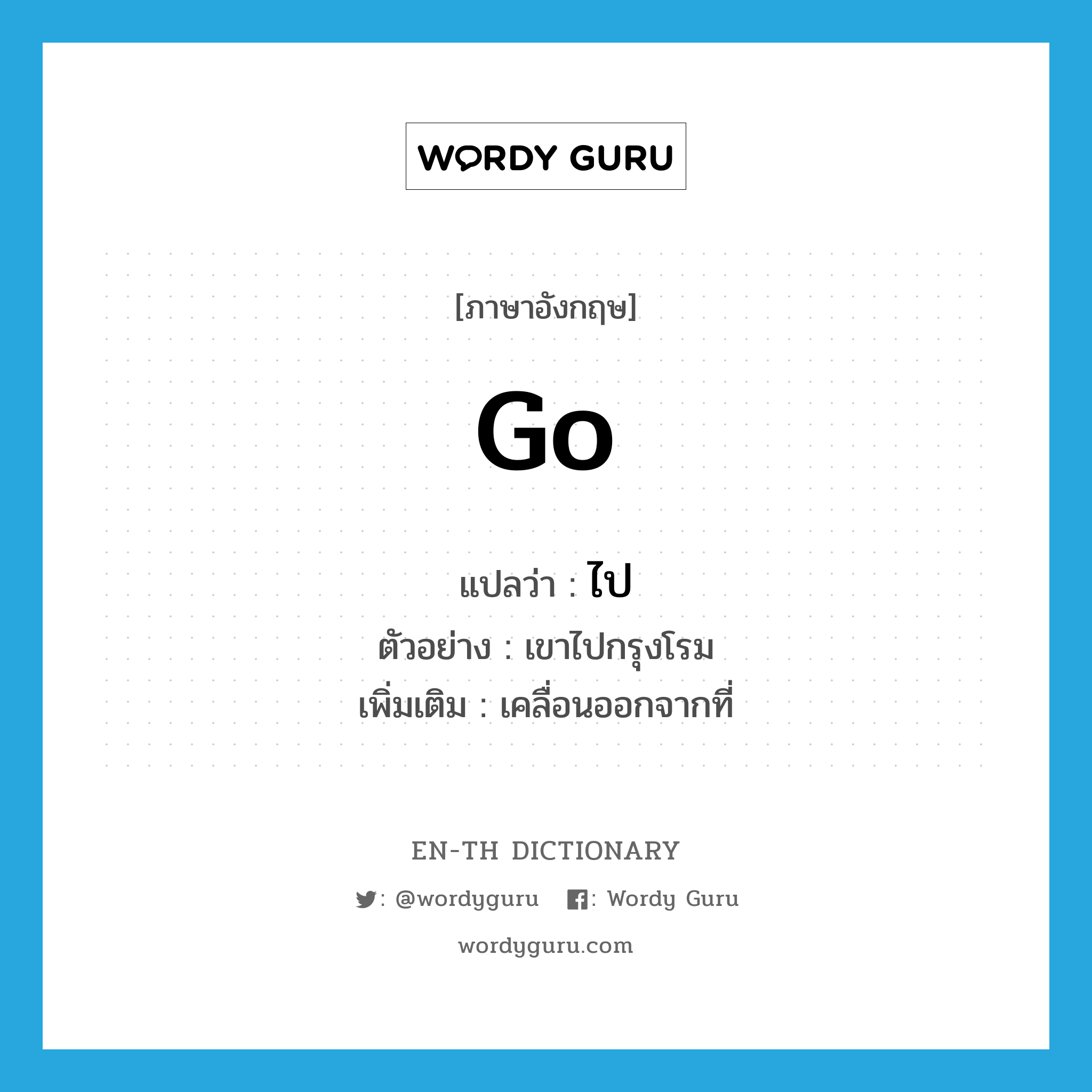 go แปลว่า?, คำศัพท์ภาษาอังกฤษ go แปลว่า ไป ประเภท V ตัวอย่าง เขาไปกรุงโรม เพิ่มเติม เคลื่อนออกจากที่ หมวด V