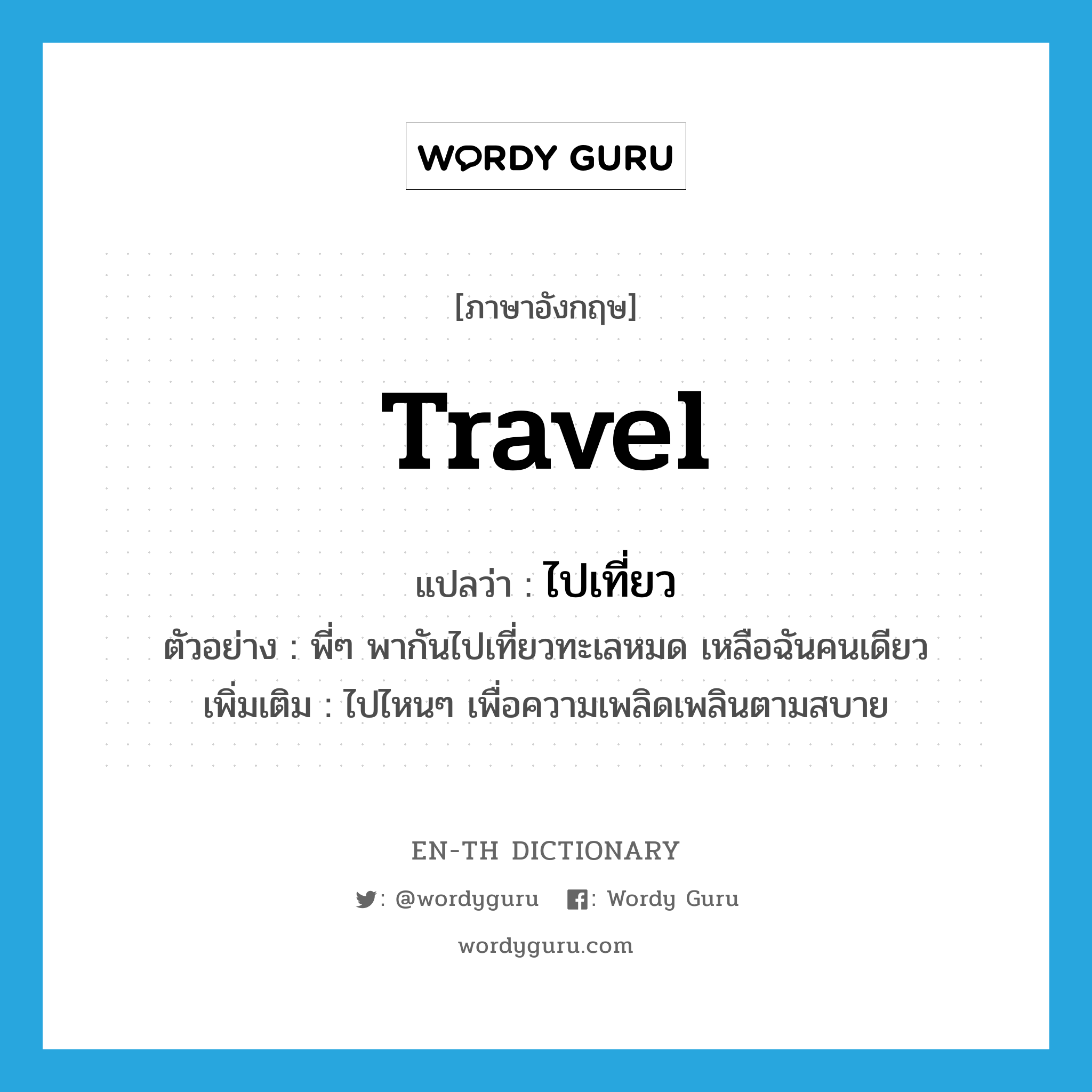 travel แปลว่า?, คำศัพท์ภาษาอังกฤษ travel แปลว่า ไปเที่ยว ประเภท V ตัวอย่าง พี่ๆ พากันไปเที่ยวทะเลหมด เหลือฉันคนเดียว เพิ่มเติม ไปไหนๆ เพื่อความเพลิดเพลินตามสบาย หมวด V