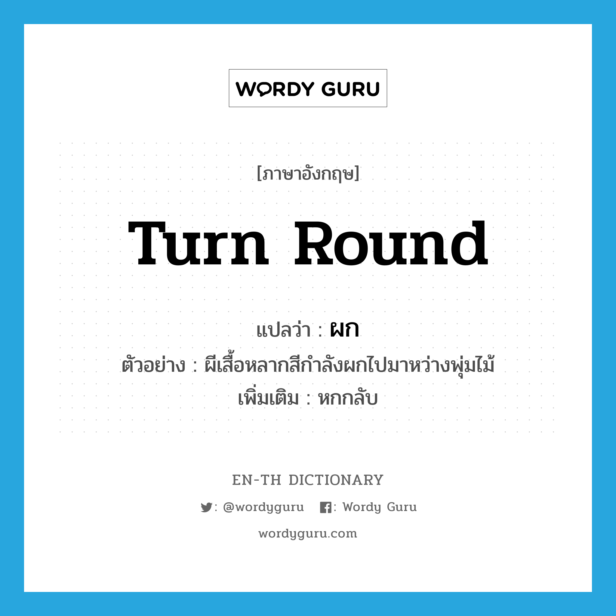 turn round แปลว่า?, คำศัพท์ภาษาอังกฤษ turn round แปลว่า ผก ประเภท V ตัวอย่าง ผีเสื้อหลากสีกำลังผกไปมาหว่างพุ่มไม้ เพิ่มเติม หกกลับ หมวด V