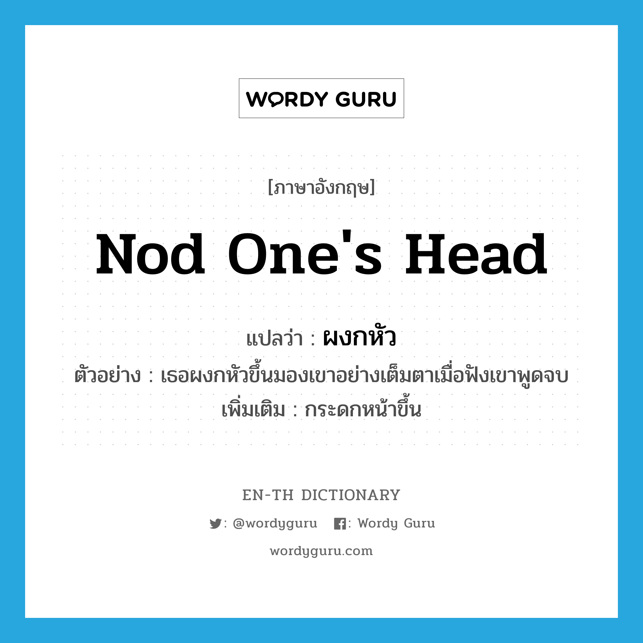 nod one&#39;s head แปลว่า?, คำศัพท์ภาษาอังกฤษ nod one&#39;s head แปลว่า ผงกหัว ประเภท V ตัวอย่าง เธอผงกหัวขึ้นมองเขาอย่างเต็มตาเมื่อฟังเขาพูดจบ เพิ่มเติม กระดกหน้าขึ้น หมวด V