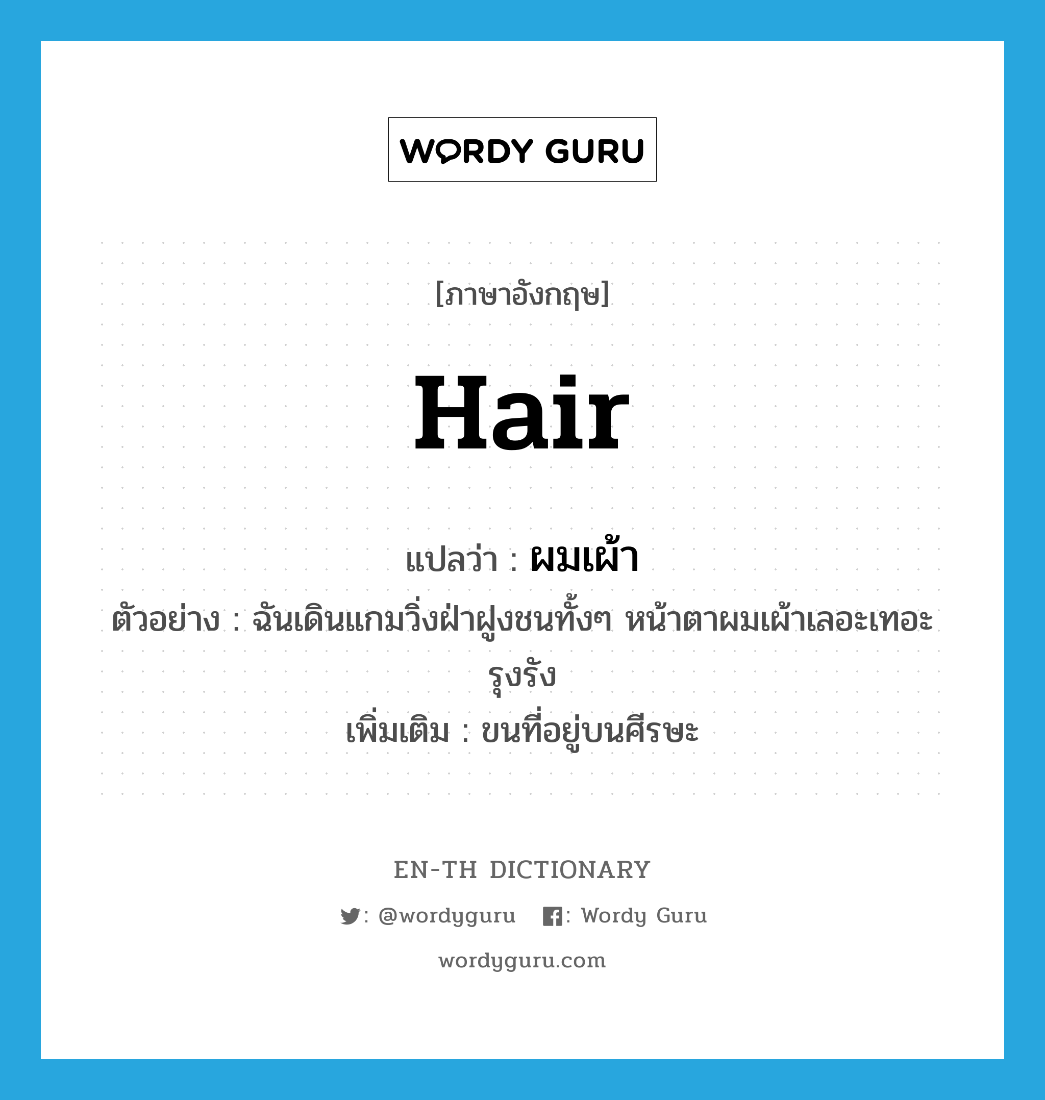 hair แปลว่า?, คำศัพท์ภาษาอังกฤษ hair แปลว่า ผมเผ้า ประเภท N ตัวอย่าง ฉันเดินแกมวิ่งฝ่าฝูงชนทั้งๆ หน้าตาผมเผ้าเลอะเทอะรุงรัง เพิ่มเติม ขนที่อยู่บนศีรษะ หมวด N