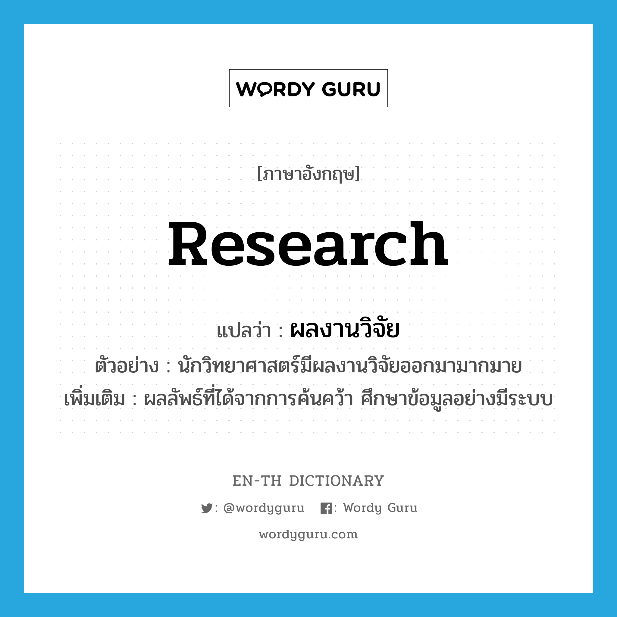 research แปลว่า?, คำศัพท์ภาษาอังกฤษ research แปลว่า ผลงานวิจัย ประเภท N ตัวอย่าง นักวิทยาศาสตร์มีผลงานวิจัยออกมามากมาย เพิ่มเติม ผลลัพธ์ที่ได้จากการค้นคว้า ศึกษาข้อมูลอย่างมีระบบ หมวด N