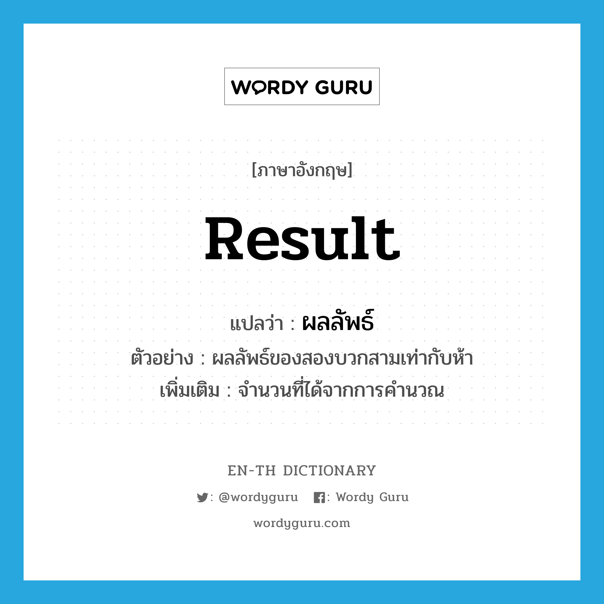 result แปลว่า?, คำศัพท์ภาษาอังกฤษ result แปลว่า ผลลัพธ์ ประเภท N ตัวอย่าง ผลลัพธ์ของสองบวกสามเท่ากับห้า เพิ่มเติม จํานวนที่ได้จากการคํานวณ หมวด N