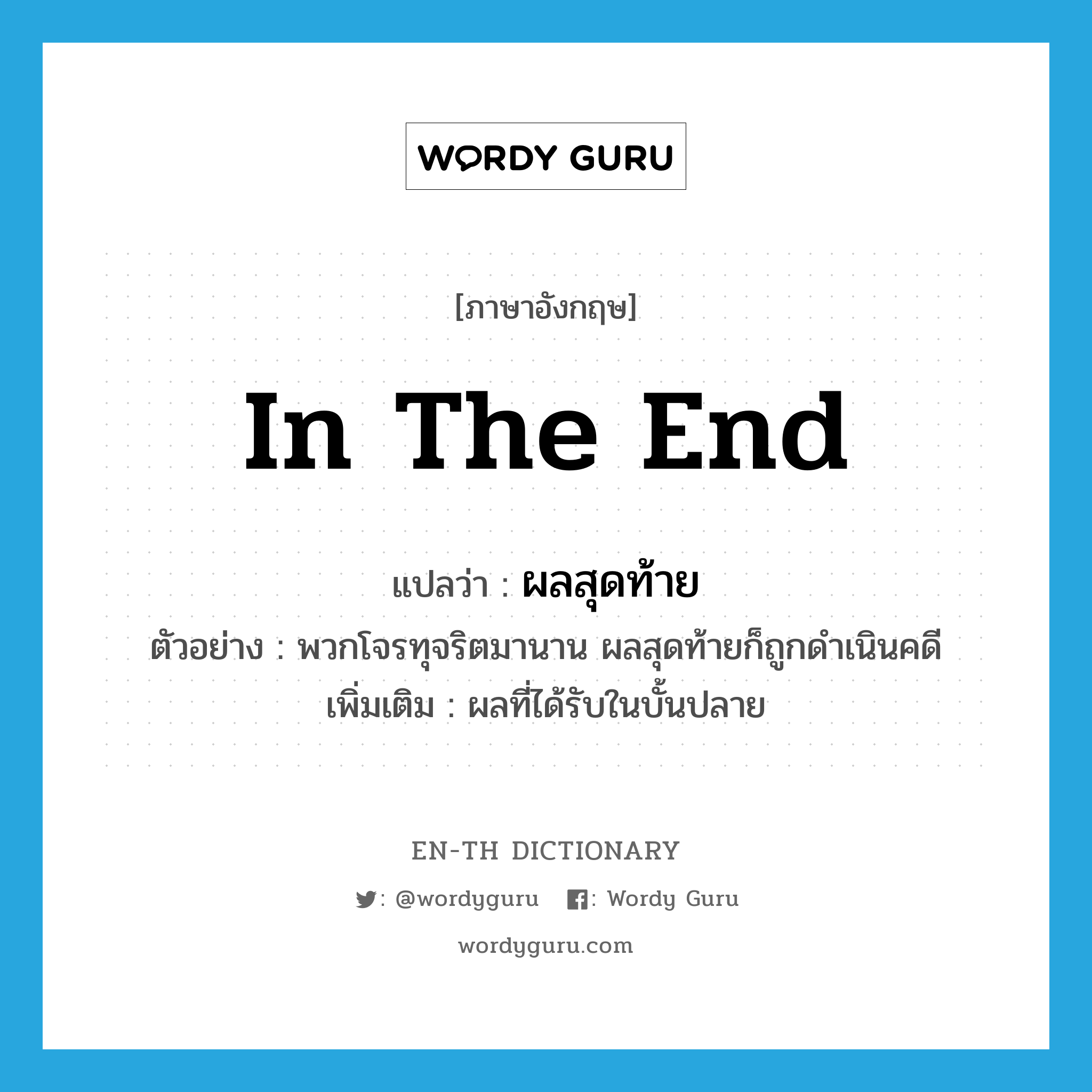 in the end แปลว่า?, คำศัพท์ภาษาอังกฤษ in the end แปลว่า ผลสุดท้าย ประเภท N ตัวอย่าง พวกโจรทุจริตมานาน ผลสุดท้ายก็ถูกดำเนินคดี เพิ่มเติม ผลที่ได้รับในบั้นปลาย หมวด N