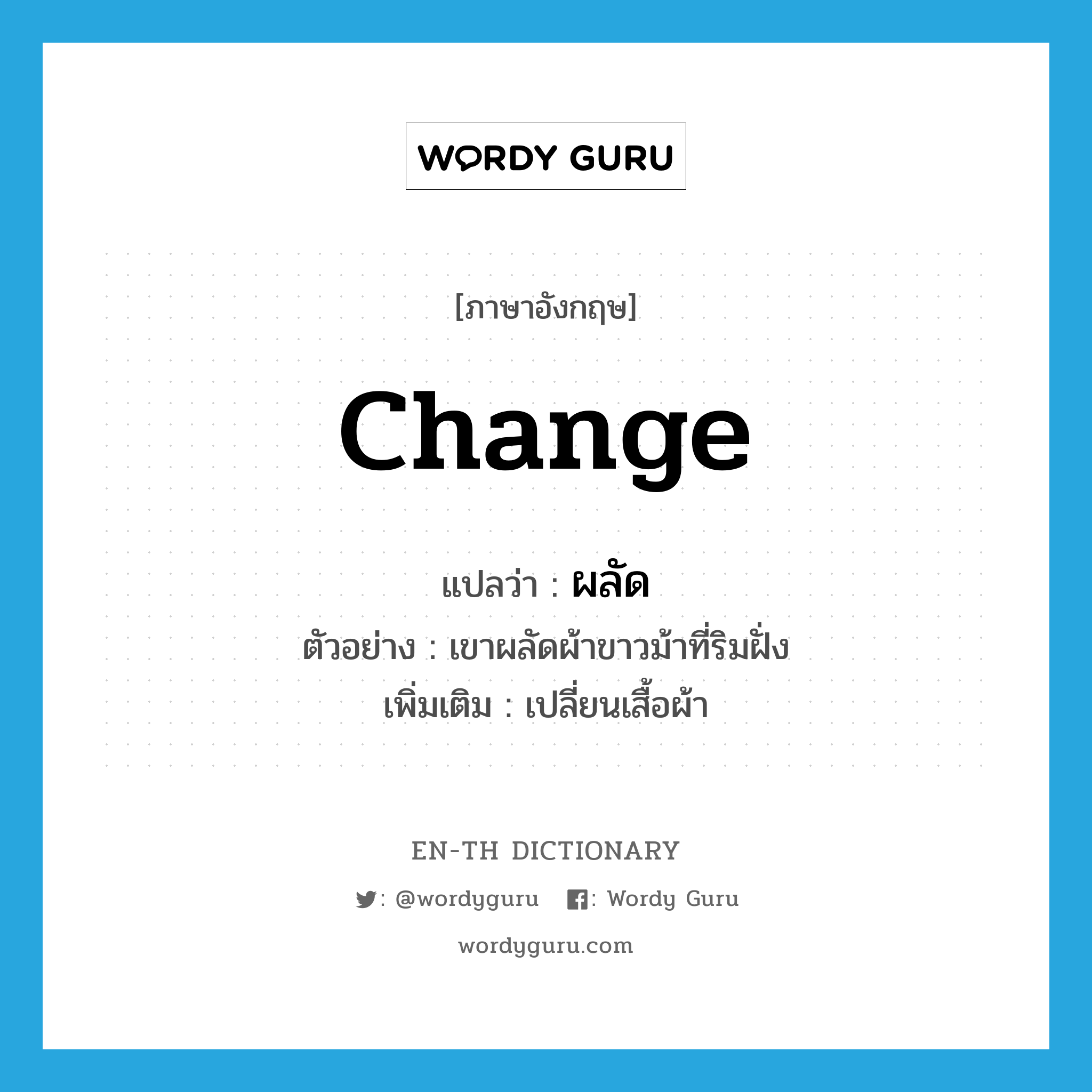 change แปลว่า?, คำศัพท์ภาษาอังกฤษ change แปลว่า ผลัด ประเภท V ตัวอย่าง เขาผลัดผ้าขาวม้าที่ริมฝั่ง เพิ่มเติม เปลี่ยนเสื้อผ้า หมวด V