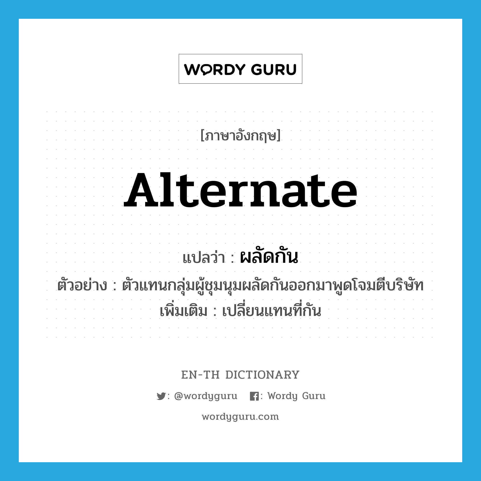 alternate แปลว่า?, คำศัพท์ภาษาอังกฤษ alternate แปลว่า ผลัดกัน ประเภท V ตัวอย่าง ตัวแทนกลุ่มผู้ชุมนุมผลัดกันออกมาพูดโจมตีบริษัท เพิ่มเติม เปลี่ยนแทนที่กัน หมวด V