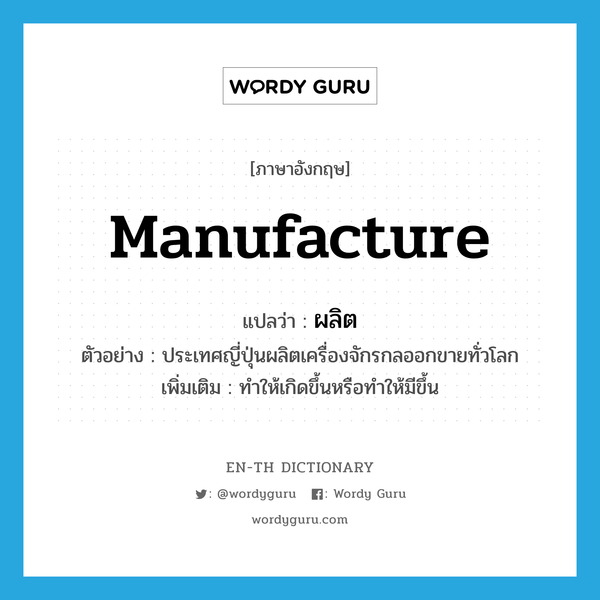 manufacture แปลว่า?, คำศัพท์ภาษาอังกฤษ manufacture แปลว่า ผลิต ประเภท V ตัวอย่าง ประเทศญี่ปุ่นผลิตเครื่องจักรกลออกขายทั่วโลก เพิ่มเติม ทำให้เกิดขึ้นหรือทำให้มีขึ้น หมวด V