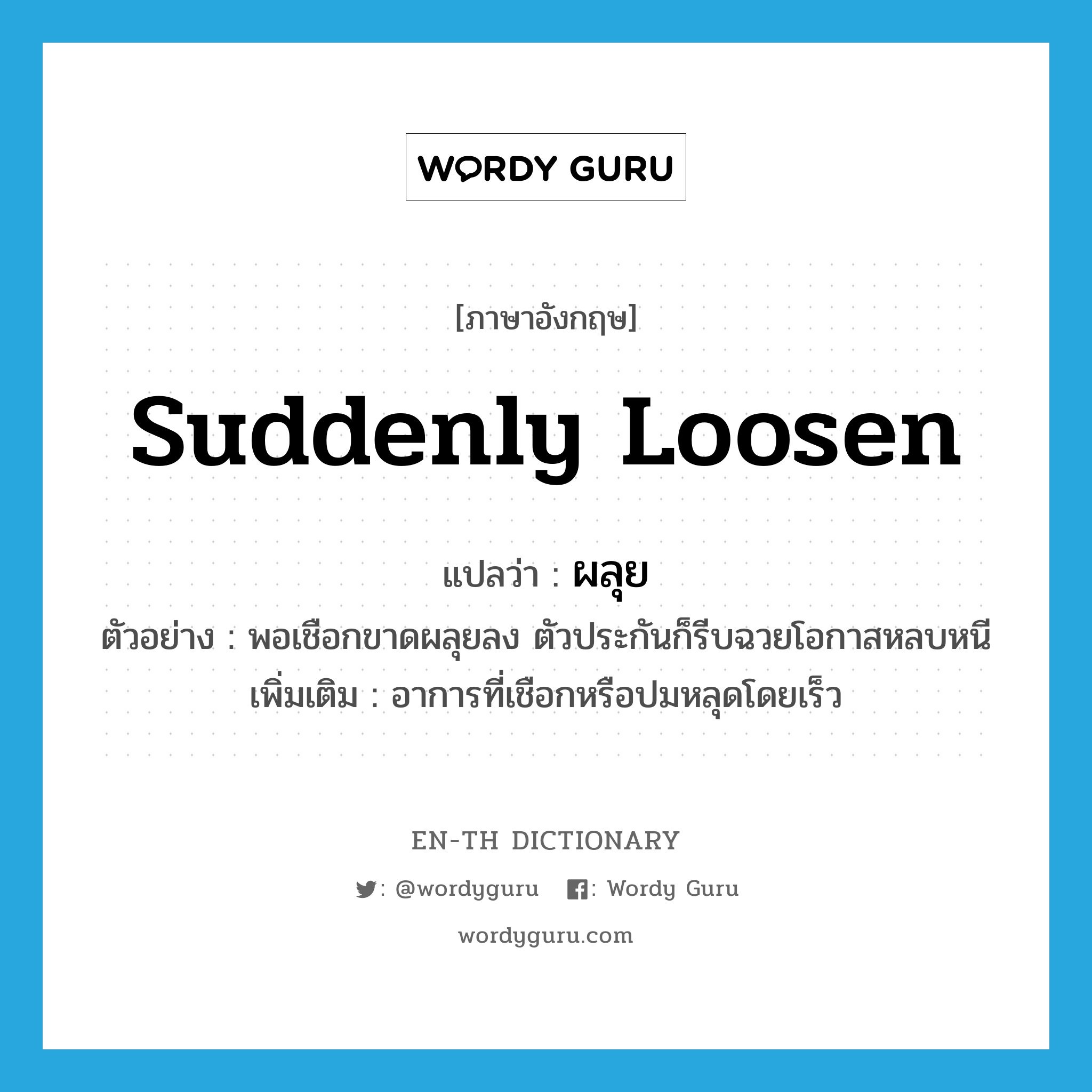 suddenly loosen แปลว่า?, คำศัพท์ภาษาอังกฤษ suddenly loosen แปลว่า ผลุย ประเภท ADV ตัวอย่าง พอเชือกขาดผลุยลง ตัวประกันก็รีบฉวยโอกาสหลบหนี เพิ่มเติม อาการที่เชือกหรือปมหลุดโดยเร็ว หมวด ADV