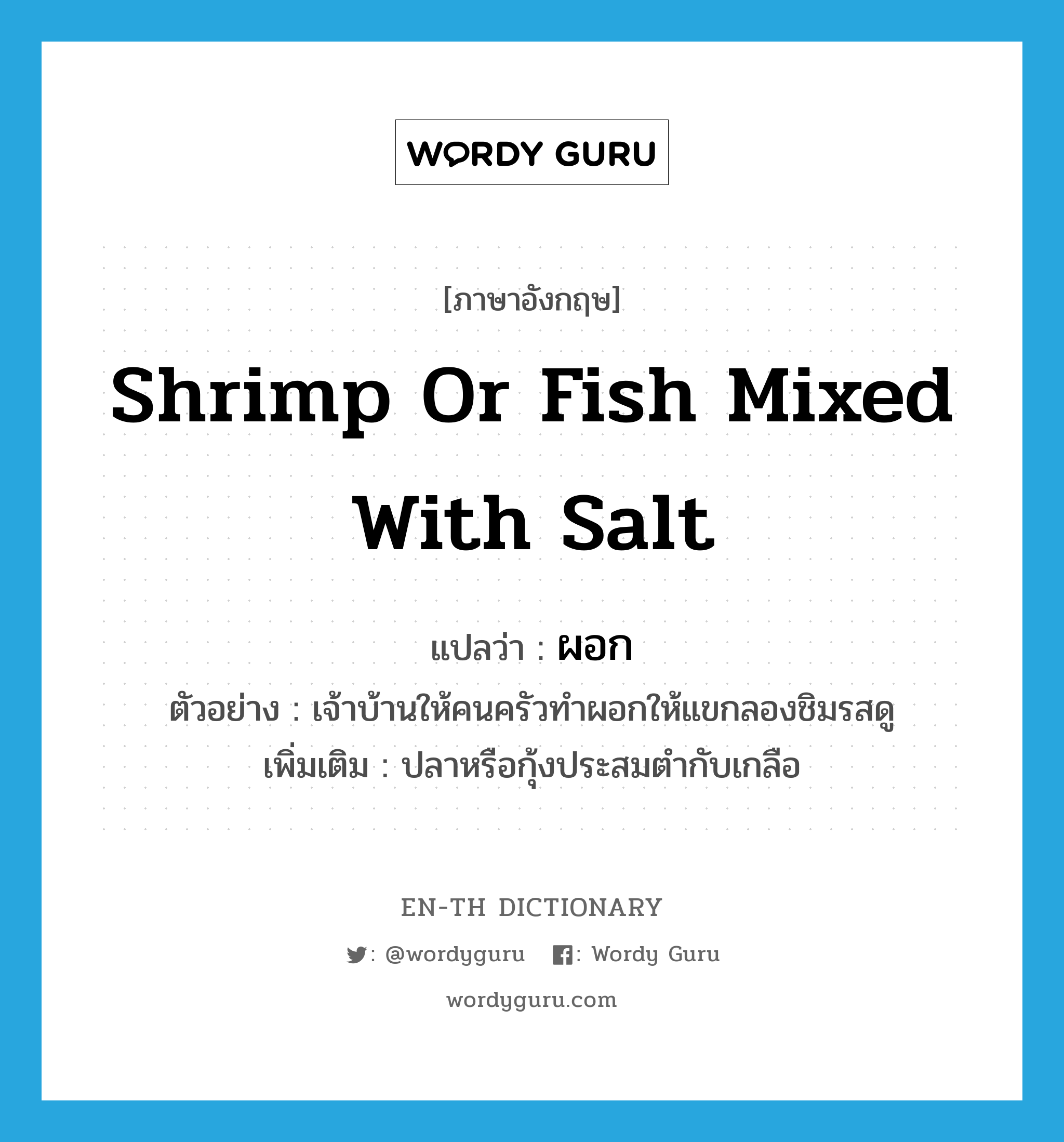 shrimp or fish mixed with salt แปลว่า?, คำศัพท์ภาษาอังกฤษ shrimp or fish mixed with salt แปลว่า ผอก ประเภท N ตัวอย่าง เจ้าบ้านให้คนครัวทำผอกให้แขกลองชิมรสดู เพิ่มเติม ปลาหรือกุ้งประสมตํากับเกลือ หมวด N