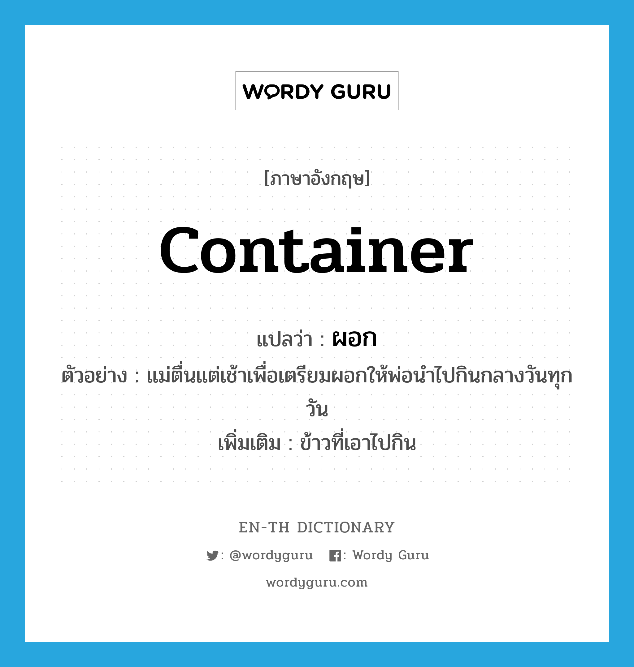 container แปลว่า?, คำศัพท์ภาษาอังกฤษ container แปลว่า ผอก ประเภท N ตัวอย่าง แม่ตื่นแต่เช้าเพื่อเตรียมผอกให้พ่อนำไปกินกลางวันทุกวัน เพิ่มเติม ข้าวที่เอาไปกิน หมวด N