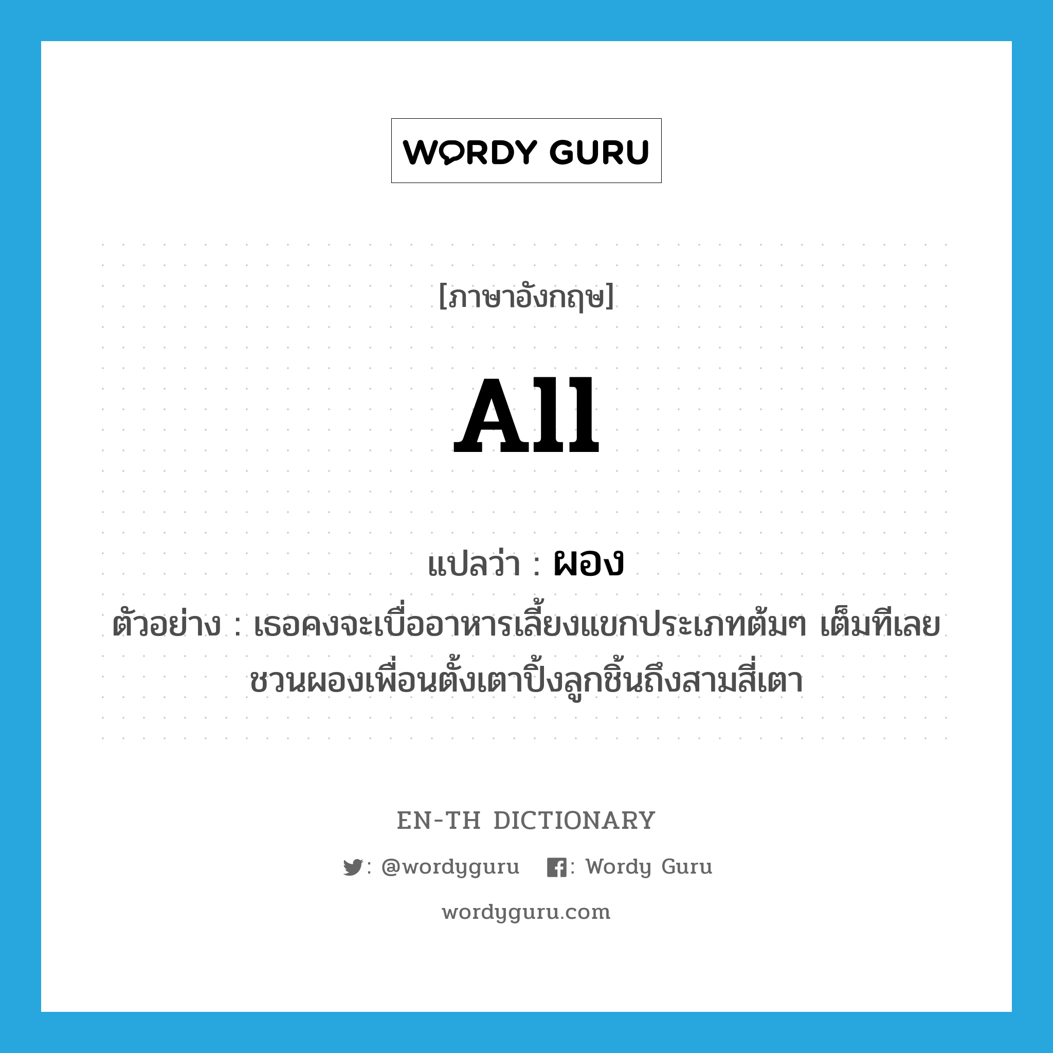 all แปลว่า?, คำศัพท์ภาษาอังกฤษ all แปลว่า ผอง ประเภท DET ตัวอย่าง เธอคงจะเบื่ออาหารเลี้ยงแขกประเภทต้มๆ เต็มทีเลยชวนผองเพื่อนตั้งเตาปิ้งลูกชิ้นถึงสามสี่เตา หมวด DET