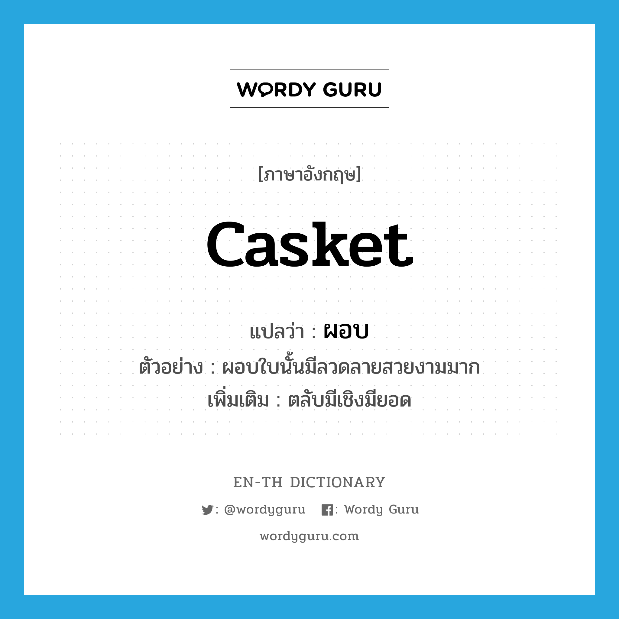 casket แปลว่า?, คำศัพท์ภาษาอังกฤษ casket แปลว่า ผอบ ประเภท N ตัวอย่าง ผอบใบนั้นมีลวดลายสวยงามมาก เพิ่มเติม ตลับมีเชิงมียอด หมวด N