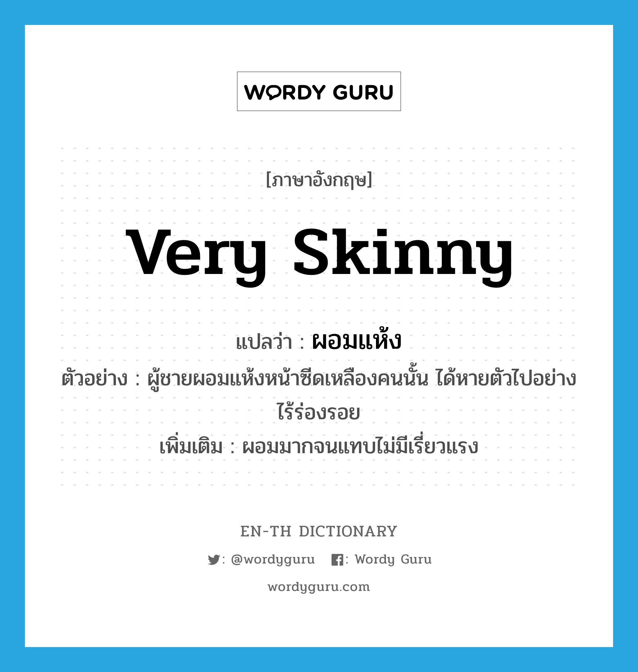 very skinny แปลว่า?, คำศัพท์ภาษาอังกฤษ very skinny แปลว่า ผอมแห้ง ประเภท ADJ ตัวอย่าง ผู้ชายผอมแห้งหน้าซีดเหลืองคนนั้น ได้หายตัวไปอย่างไร้ร่องรอย เพิ่มเติม ผอมมากจนแทบไม่มีเรี่ยวแรง หมวด ADJ