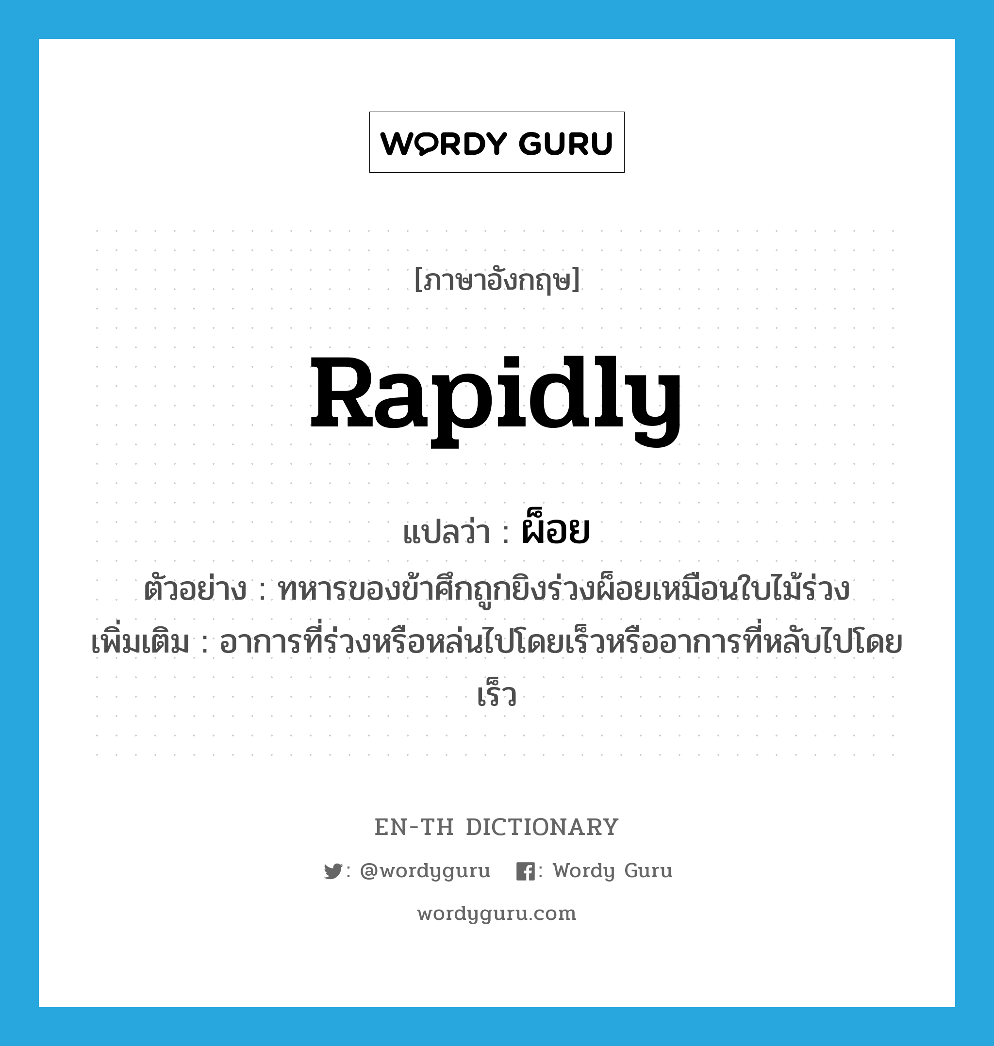 rapidly แปลว่า?, คำศัพท์ภาษาอังกฤษ rapidly แปลว่า ผ็อย ประเภท ADV ตัวอย่าง ทหารของข้าศึกถูกยิงร่วงผ็อยเหมือนใบไม้ร่วง เพิ่มเติม อาการที่ร่วงหรือหล่นไปโดยเร็วหรืออาการที่หลับไปโดยเร็ว หมวด ADV