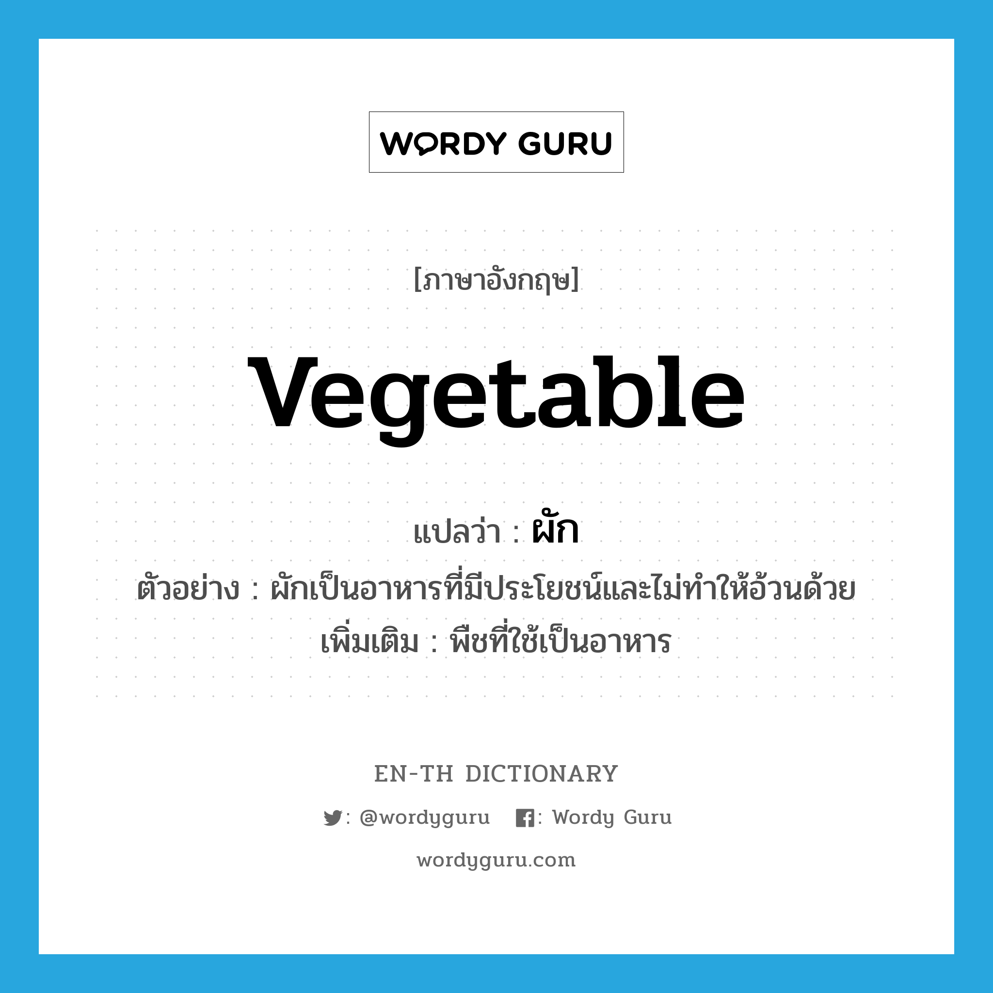 ผัก ภาษาอังกฤษ?, คำศัพท์ภาษาอังกฤษ ผัก แปลว่า vegetable ประเภท N ตัวอย่าง ผักเป็นอาหารที่มีประโยชน์และไม่ทำให้อ้วนด้วย เพิ่มเติม พืชที่ใช้เป็นอาหาร หมวด N