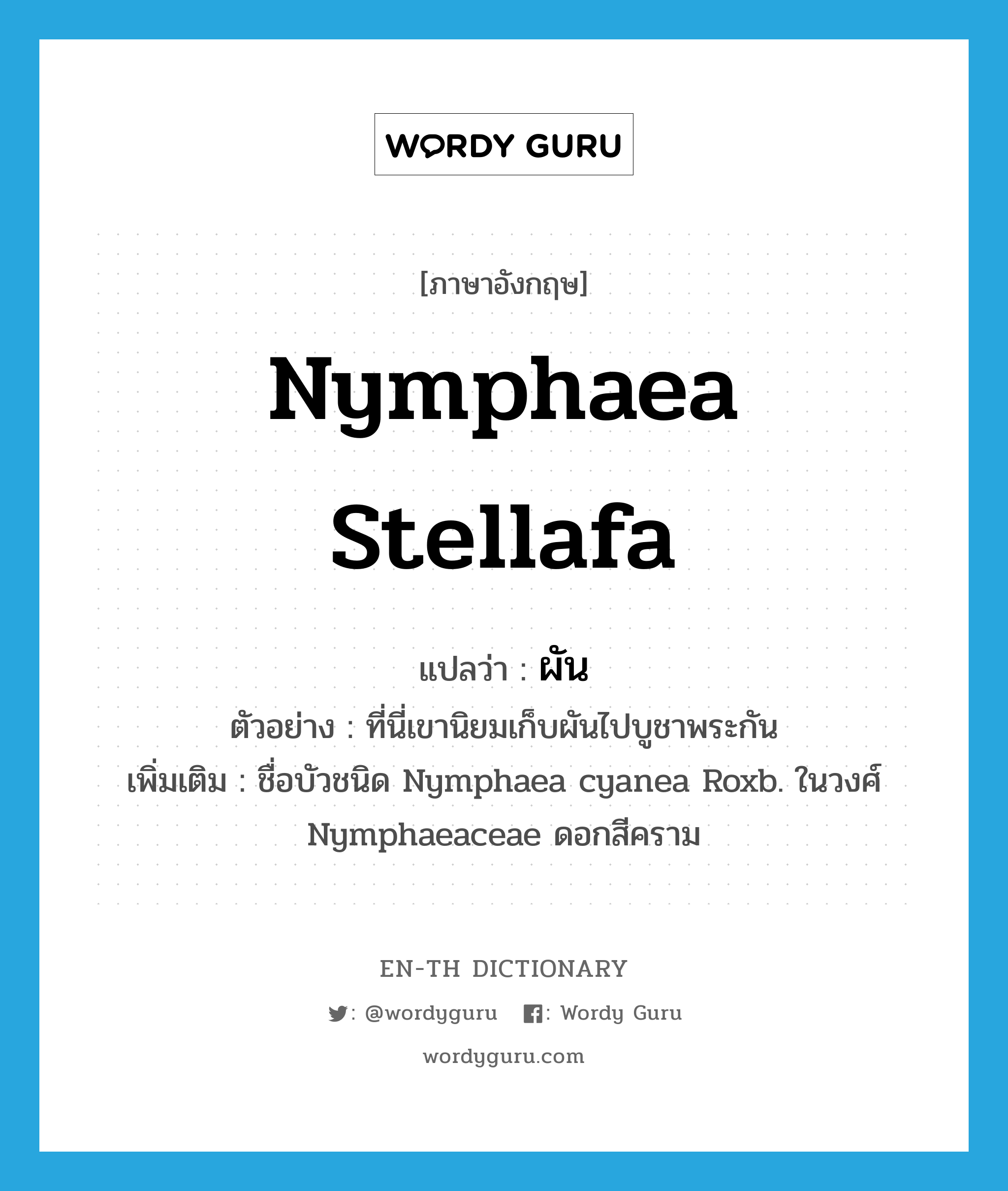 Nymphaea stellafa แปลว่า?, คำศัพท์ภาษาอังกฤษ Nymphaea stellafa แปลว่า ผัน ประเภท N ตัวอย่าง ที่นี่เขานิยมเก็บผันไปบูชาพระกัน เพิ่มเติม ชื่อบัวชนิด Nymphaea cyanea Roxb. ในวงศ์ Nymphaeaceae ดอกสีคราม หมวด N