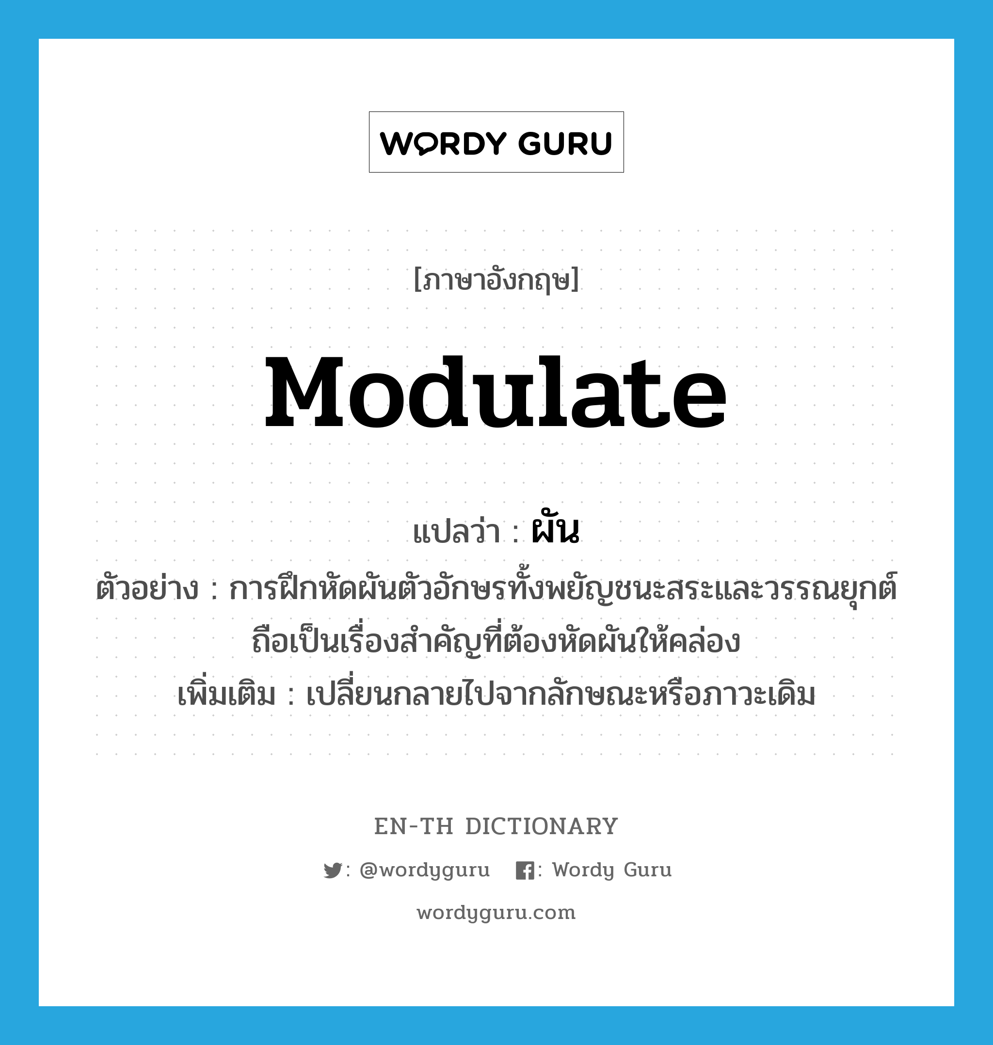 modulate แปลว่า?, คำศัพท์ภาษาอังกฤษ modulate แปลว่า ผัน ประเภท V ตัวอย่าง การฝึกหัดผันตัวอักษรทั้งพยัญชนะสระและวรรณยุกต์ถือเป็นเรื่องสำคัญที่ต้องหัดผันให้คล่อง เพิ่มเติม เปลี่ยนกลายไปจากลักษณะหรือภาวะเดิม หมวด V