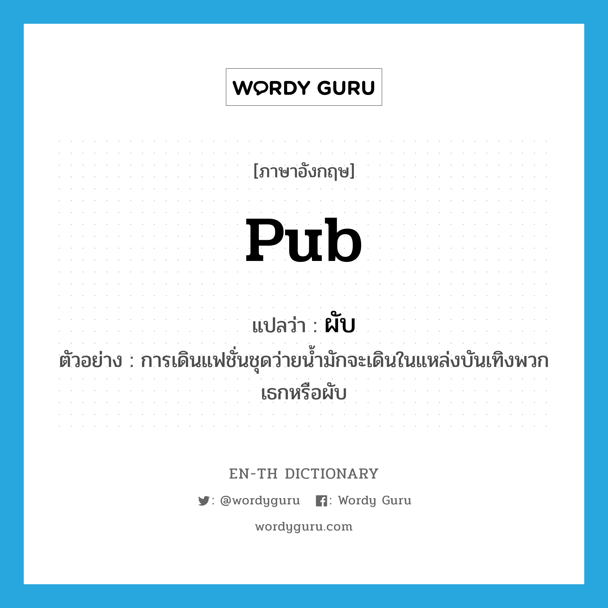 pub แปลว่า?, คำศัพท์ภาษาอังกฤษ pub แปลว่า ผับ ประเภท N ตัวอย่าง การเดินแฟชั่นชุดว่ายน้ำมักจะเดินในแหล่งบันเทิงพวกเธกหรือผับ หมวด N