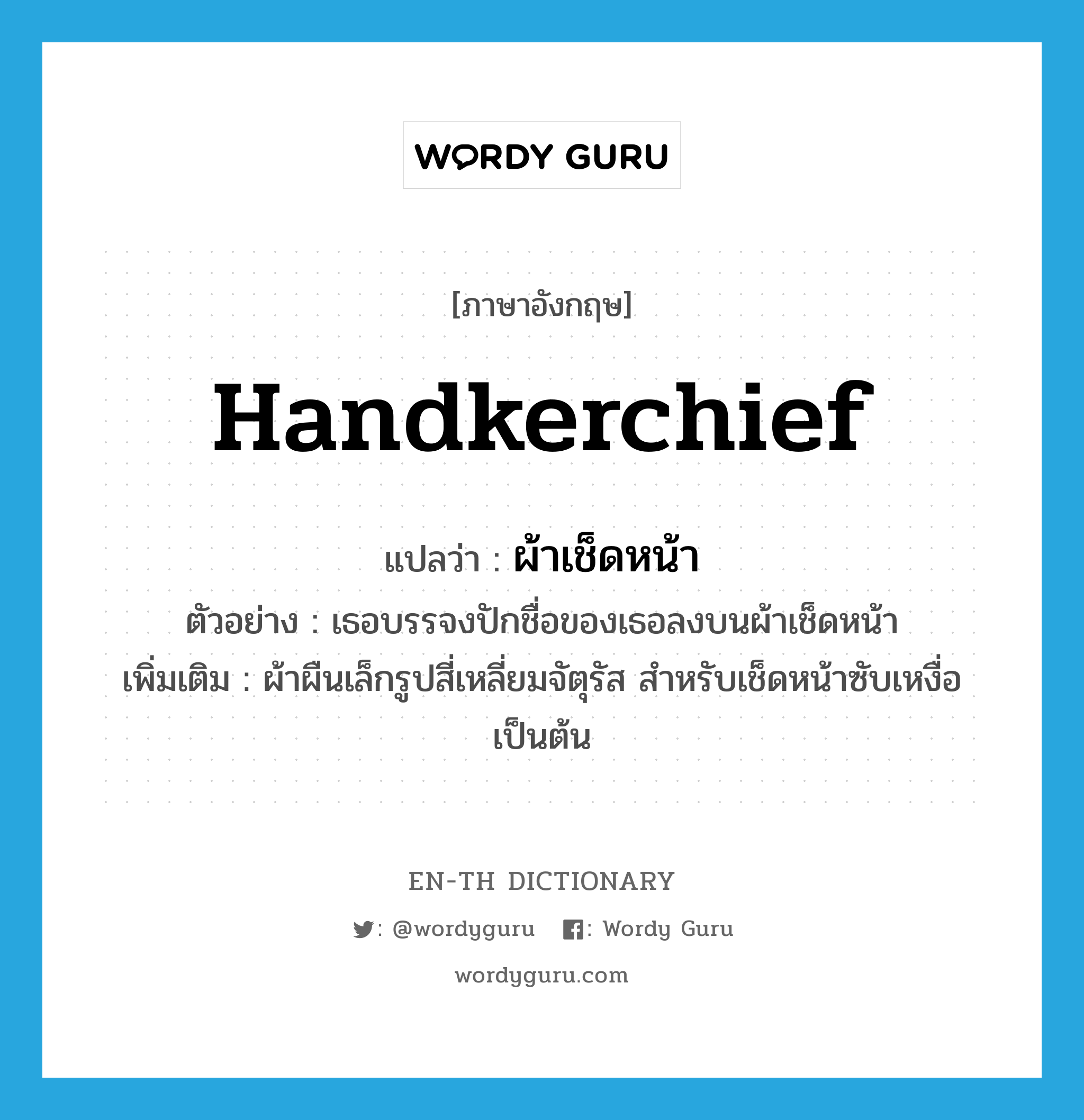 handkerchief แปลว่า?, คำศัพท์ภาษาอังกฤษ handkerchief แปลว่า ผ้าเช็ดหน้า ประเภท N ตัวอย่าง เธอบรรจงปักชื่อของเธอลงบนผ้าเช็ดหน้า เพิ่มเติม ผ้าผืนเล็กรูปสี่เหลี่ยมจัตุรัส สําหรับเช็ดหน้าซับเหงื่อเป็นต้น หมวด N