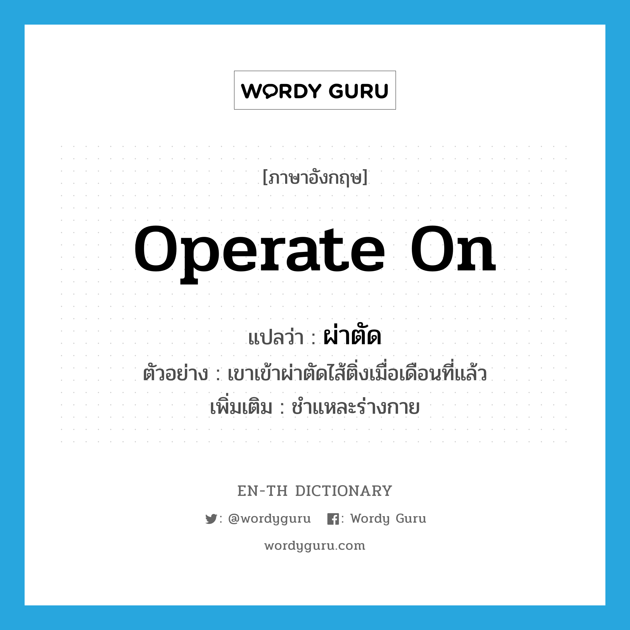 operate on แปลว่า?, คำศัพท์ภาษาอังกฤษ operate on แปลว่า ผ่าตัด ประเภท V ตัวอย่าง เขาเข้าผ่าตัดไส้ติ่งเมื่อเดือนที่แล้ว เพิ่มเติม ชำแหละร่างกาย หมวด V