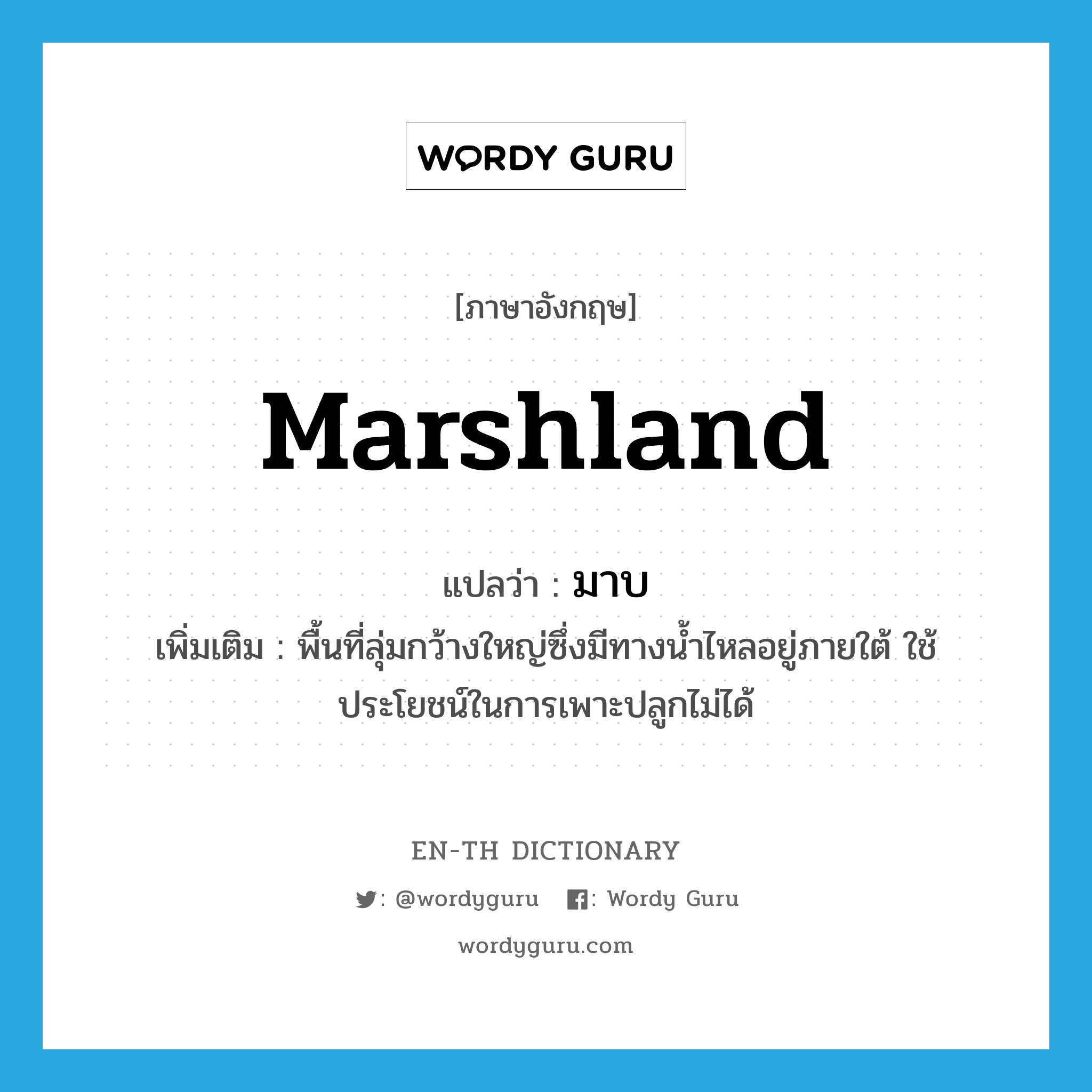 marshland แปลว่า?, คำศัพท์ภาษาอังกฤษ marshland แปลว่า มาบ ประเภท N เพิ่มเติม พื้นที่ลุ่มกว้างใหญ่ซึ่งมีทางน้ำไหลอยู่ภายใต้ ใช้ประโยชน์ในการเพาะปลูกไม่ได้ หมวด N