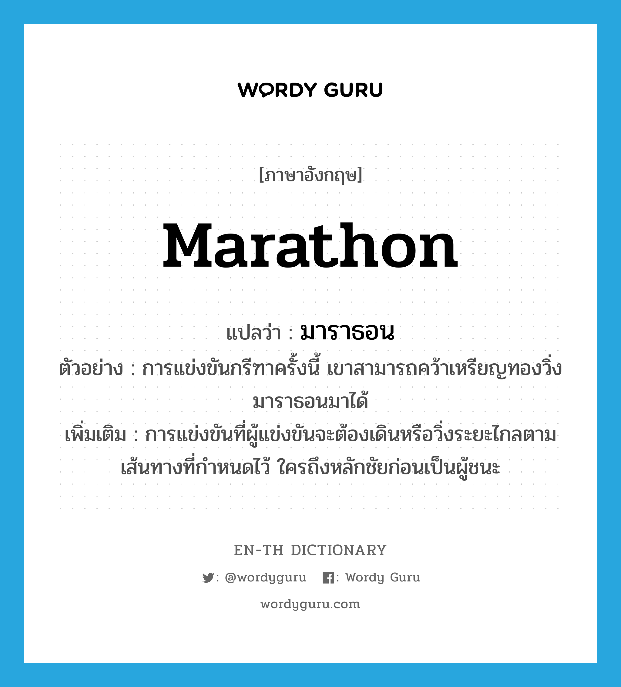 marathon แปลว่า?, คำศัพท์ภาษาอังกฤษ marathon แปลว่า มาราธอน ประเภท N ตัวอย่าง การแข่งขันกรีฑาครั้งนี้ เขาสามารถคว้าเหรียญทองวิ่งมาราธอนมาได้ เพิ่มเติม การแข่งขันที่ผู้แข่งขันจะต้องเดินหรือวิ่งระยะไกลตามเส้นทางที่กำหนดไว้ ใครถึงหลักชัยก่อนเป็นผู้ชนะ หมวด N