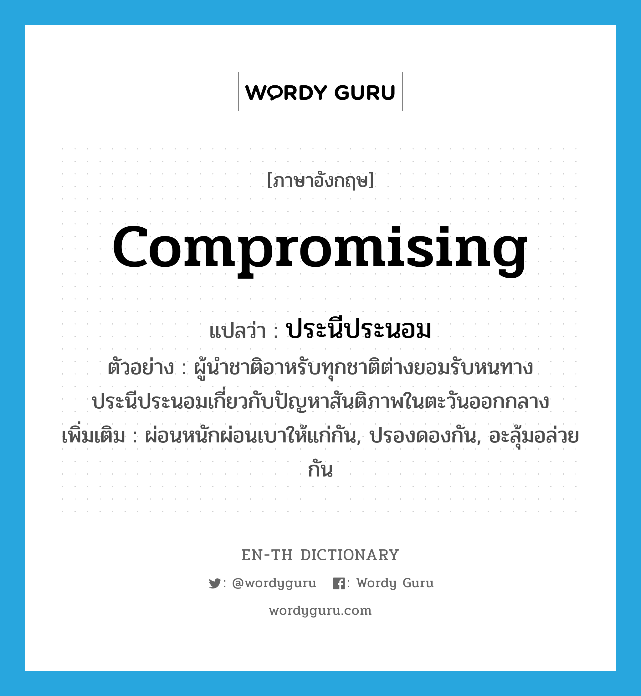 compromising แปลว่า?, คำศัพท์ภาษาอังกฤษ compromising แปลว่า ประนีประนอม ประเภท ADJ ตัวอย่าง ผู้นำชาติอาหรับทุกชาติต่างยอมรับหนทางประนีประนอมเกี่ยวกับปัญหาสันติภาพในตะวันออกกลาง เพิ่มเติม ผ่อนหนักผ่อนเบาให้แก่กัน, ปรองดองกัน, อะลุ้มอล่วยกัน หมวด ADJ