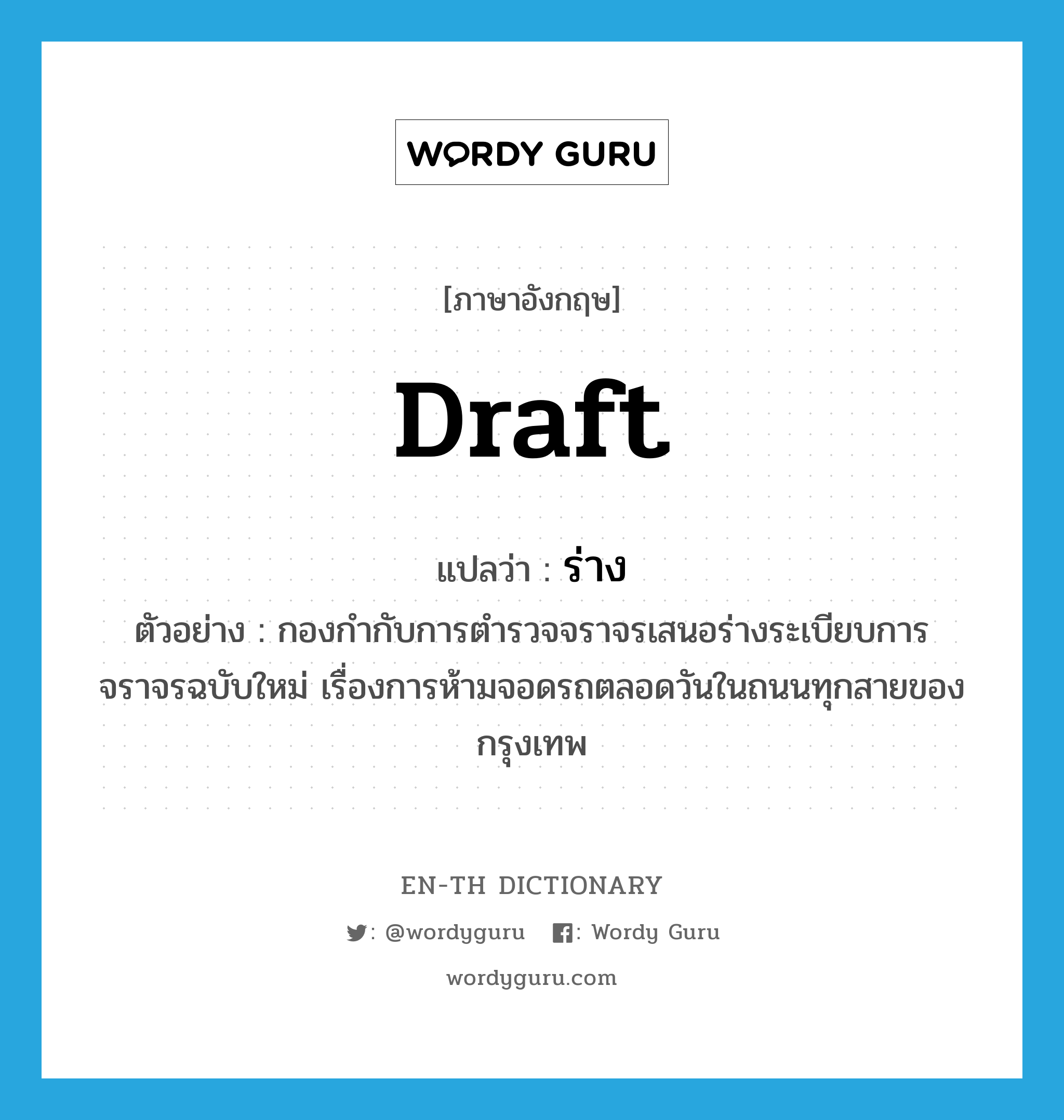 draft แปลว่า?, คำศัพท์ภาษาอังกฤษ draft แปลว่า ร่าง ประเภท N ตัวอย่าง กองกำกับการตำรวจจราจรเสนอร่างระเบียบการจราจรฉบับใหม่ เรื่องการห้ามจอดรถตลอดวันในถนนทุกสายของกรุงเทพ หมวด N