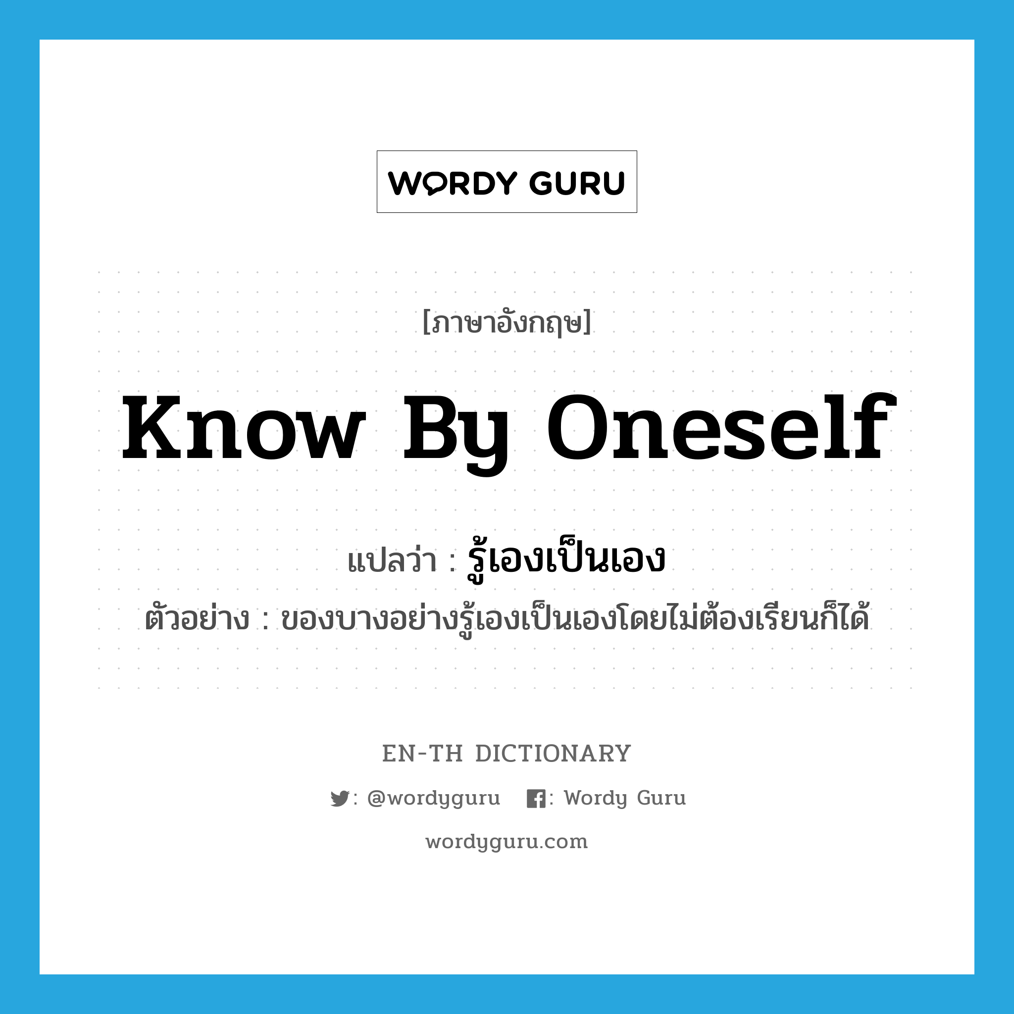 know by oneself แปลว่า?, คำศัพท์ภาษาอังกฤษ know by oneself แปลว่า รู้เองเป็นเอง ประเภท V ตัวอย่าง ของบางอย่างรู้เองเป็นเองโดยไม่ต้องเรียนก็ได้ หมวด V