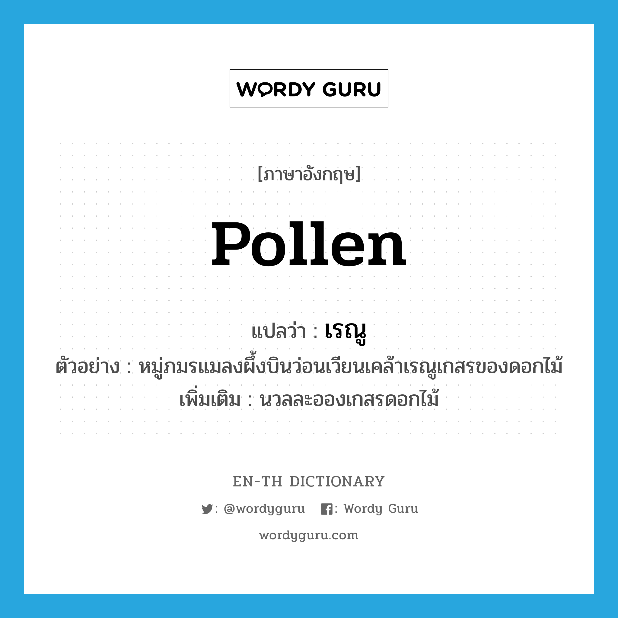 pollen แปลว่า?, คำศัพท์ภาษาอังกฤษ pollen แปลว่า เรณู ประเภท N ตัวอย่าง หมู่ภมรแมลงผึ้งบินว่อนเวียนเคล้าเรณูเกสรของดอกไม้ เพิ่มเติม นวลละอองเกสรดอกไม้ หมวด N