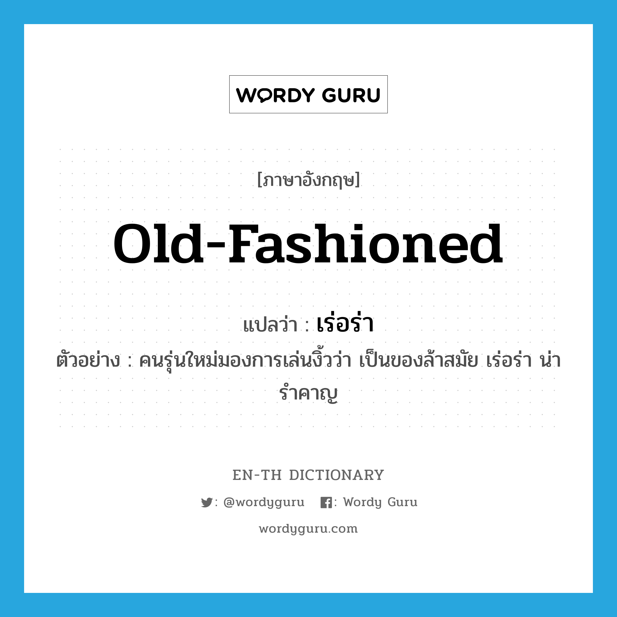 old-fashioned แปลว่า?, คำศัพท์ภาษาอังกฤษ old-fashioned แปลว่า เร่อร่า ประเภท ADJ ตัวอย่าง คนรุ่นใหม่มองการเล่นงิ้วว่า เป็นของล้าสมัย เร่อร่า น่ารำคาญ หมวด ADJ