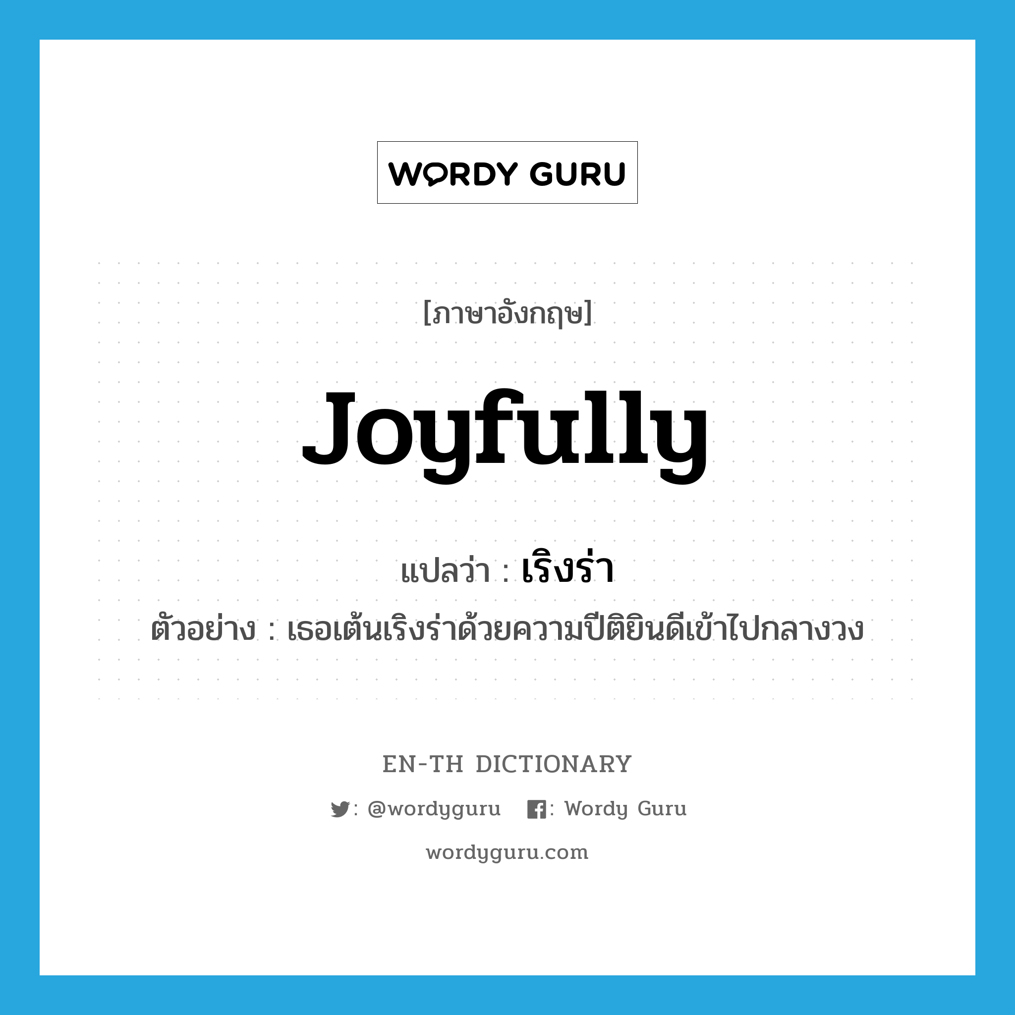 joyfully แปลว่า?, คำศัพท์ภาษาอังกฤษ joyfully แปลว่า เริงร่า ประเภท ADV ตัวอย่าง เธอเต้นเริงร่าด้วยความปีติยินดีเข้าไปกลางวง หมวด ADV